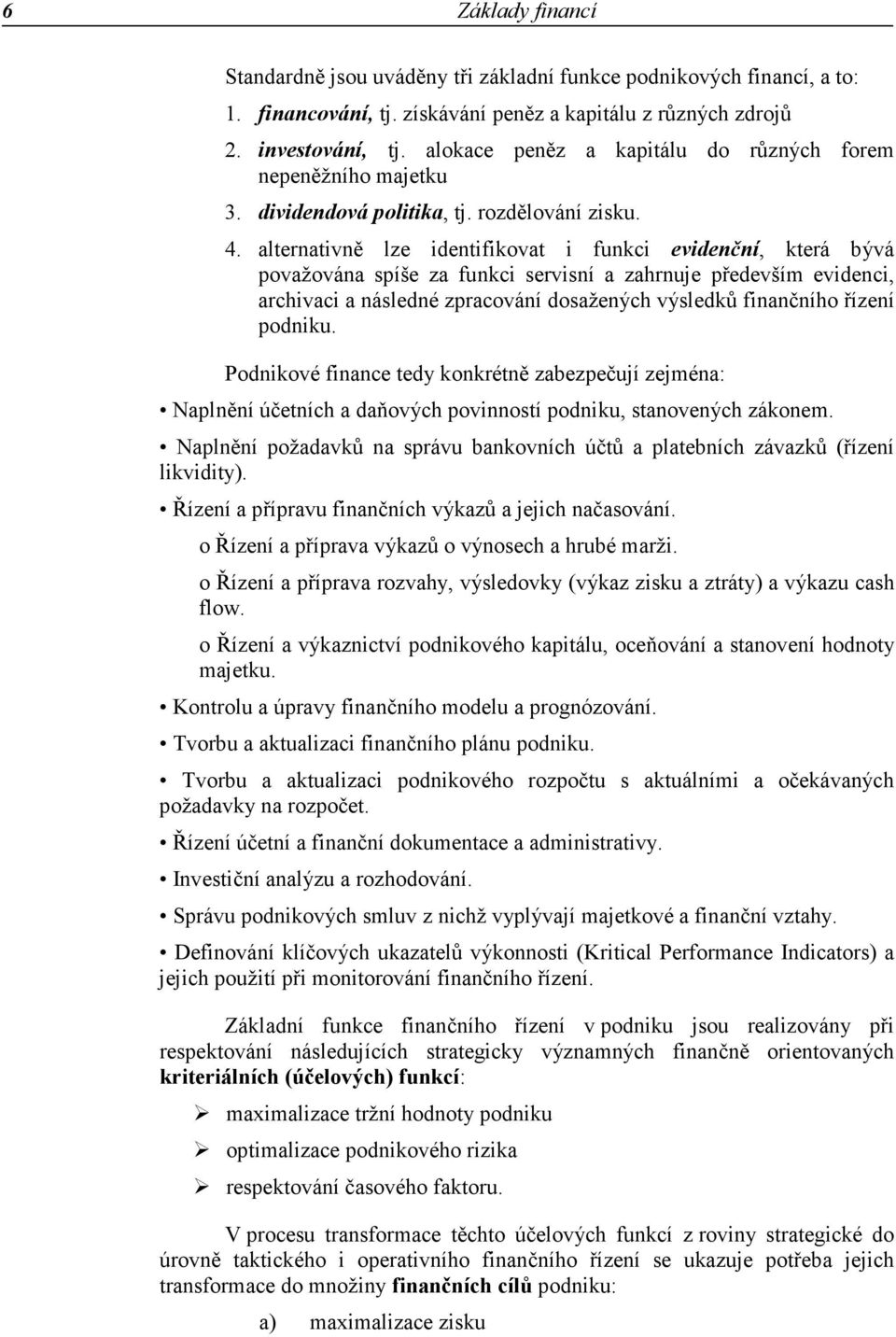 alternativně lze identifikovat i funkci evidenční, která bývá považována spíše za funkci servisní a zahrnuje především evidenci, archivaci a následné zpracování dosažených výsledků finančního řízení