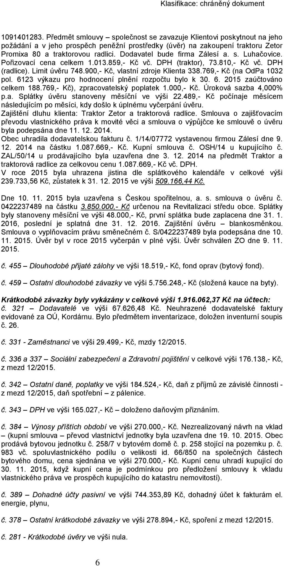 769,- Kč (na OdPa 1032 pol. 6123 výkazu pro hodnocení plnění rozpočtu bylo k 30. 6. 2015 zaúčtováno celkem 188.769,- Kč), zpracovatelský poplatek 1.000,- Kč. Úroková sazba 4,000% p.a. Splátky úvěru stanoveny měsíční ve výši 22.