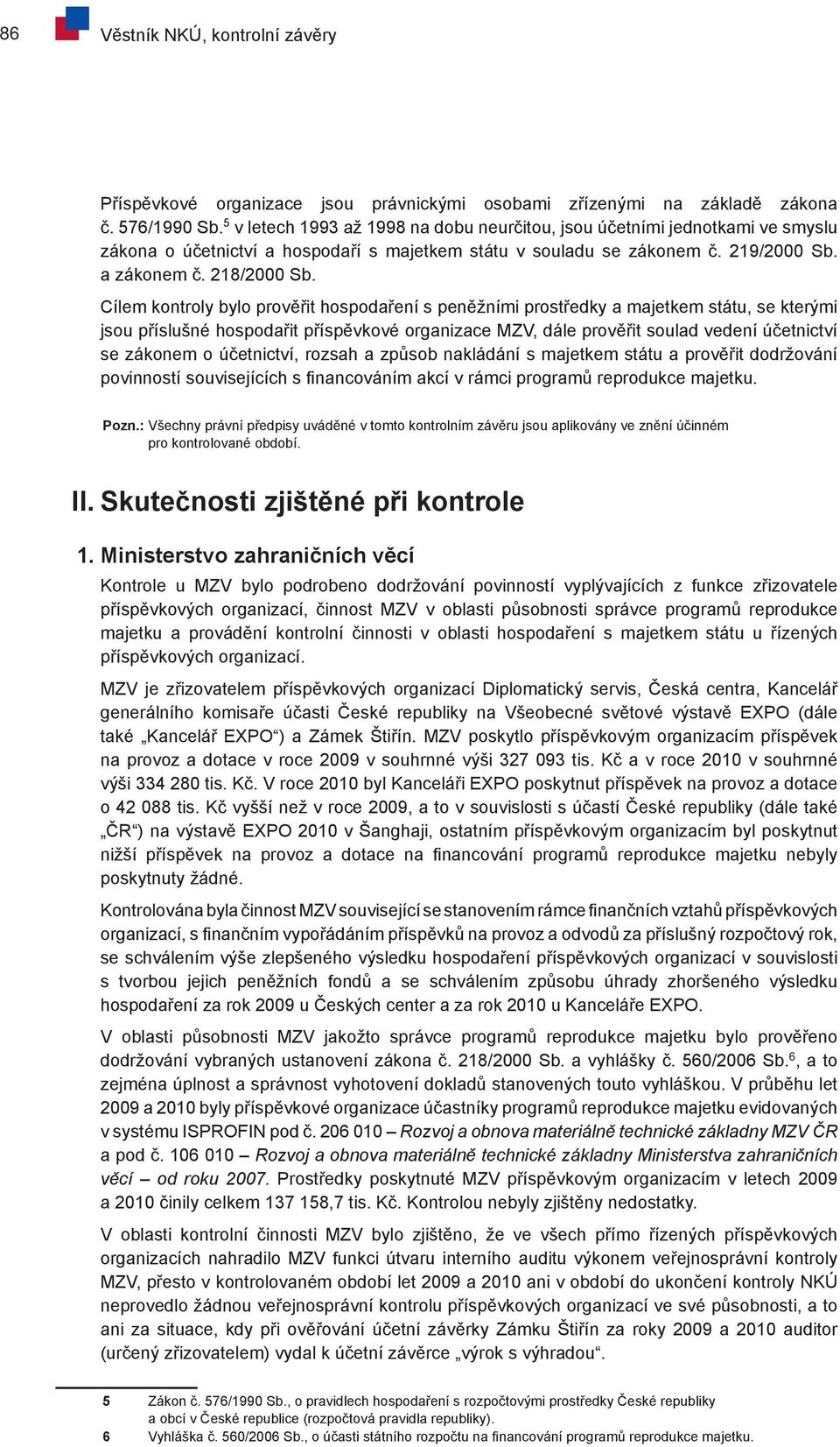 Cílem kontroly bylo prověřit hospodaření s peněžními prostředky a majetkem státu, se kterými jsou příslušné hospodařit příspěvkové organizace MZV, dále prověřit soulad vedení účetnictví se zákonem o