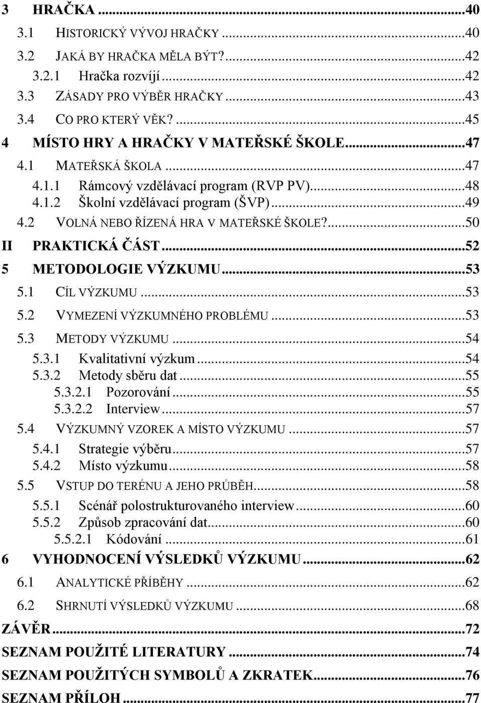2 VOLNÁ NEBO ŘÍZENÁ HRA V MATEŘSKÉ ŠKOLE?... 50 II PRAKTICKÁ ČÁST... 52 5 METODOLOGIE VÝZKUMU... 53 5.1 CÍL VÝZKUMU... 53 5.2 VYMEZENÍ VÝZKUMNÉHO PROBLÉMU... 53 5.3 METODY VÝZKUMU... 54 5.3.1 Kvalitativní výzkum.