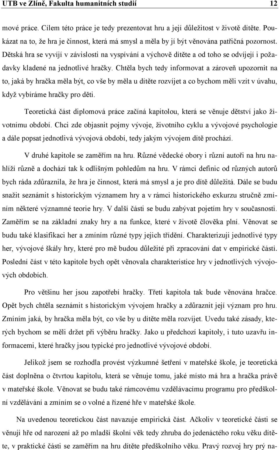 Dětská hra se vyvíjí v závislosti na vyspívání a výchově dítěte a od toho se odvíjejí i poţadavky kladené na jednotlivé hračky.