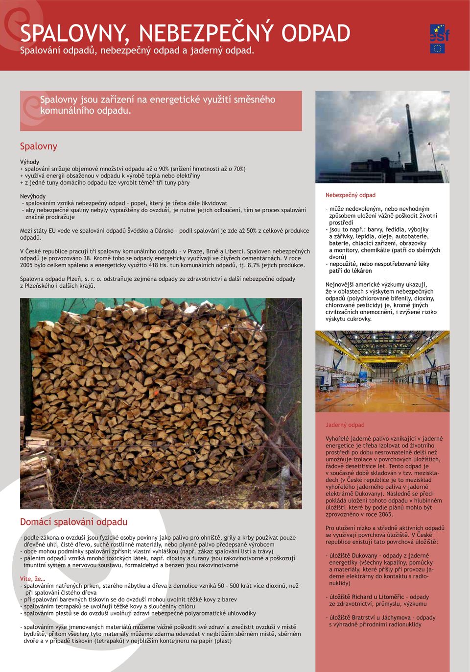 lze vyrobit témìø tøi tuny páry Nevýhody - spalováním vzniká nebezpeèný odpad popel, který je tøeba dále likvidovat - aby nebezpeèné spaliny nebyly vypouštìny do ovzduší, je nutné jejich odlouèení,