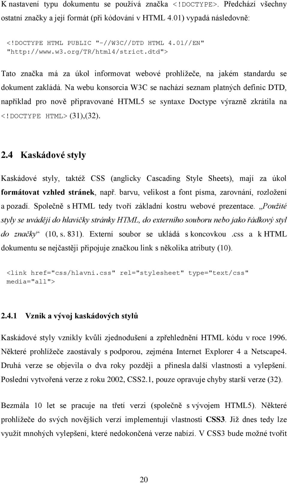 Na webu konsorcia W3C se nachází seznam platných definic DTD, například pro nově připravované HTML5 se syntaxe Doctype výrazně zkrátila na <!DOCTYPE HTML> (31),(32). 2.