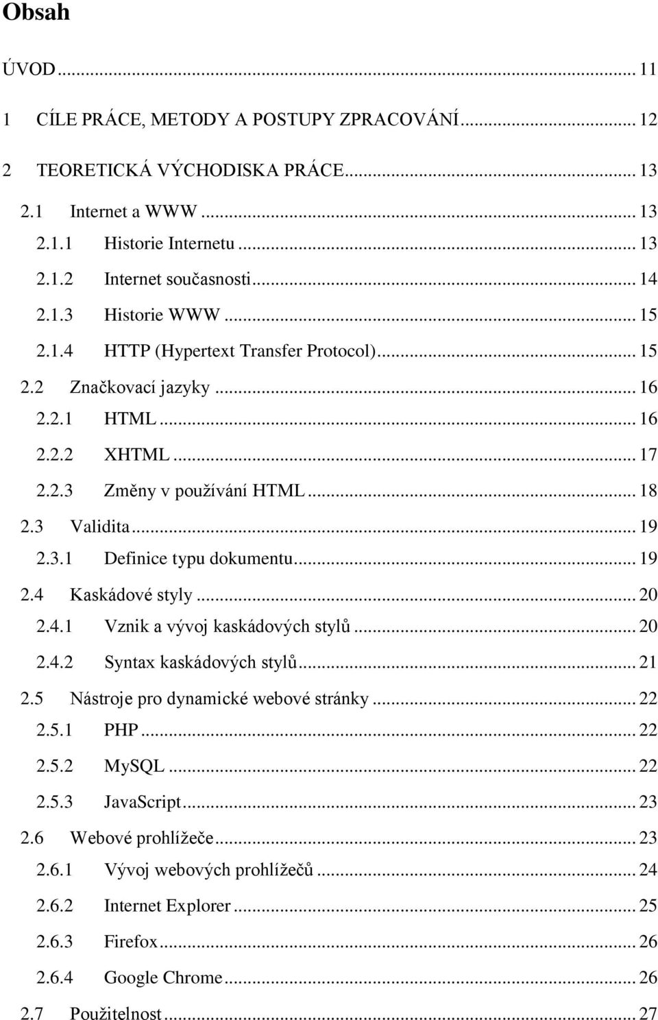 .. 19 2.4 Kaskádové styly... 20 2.4.1 Vznik a vývoj kaskádových stylů... 20 2.4.2 Syntax kaskádových stylů... 21 2.5 Nástroje pro dynamické webové stránky... 22 2.5.1 PHP... 22 2.5.2 MySQL... 22 2.5.3 JavaScript.