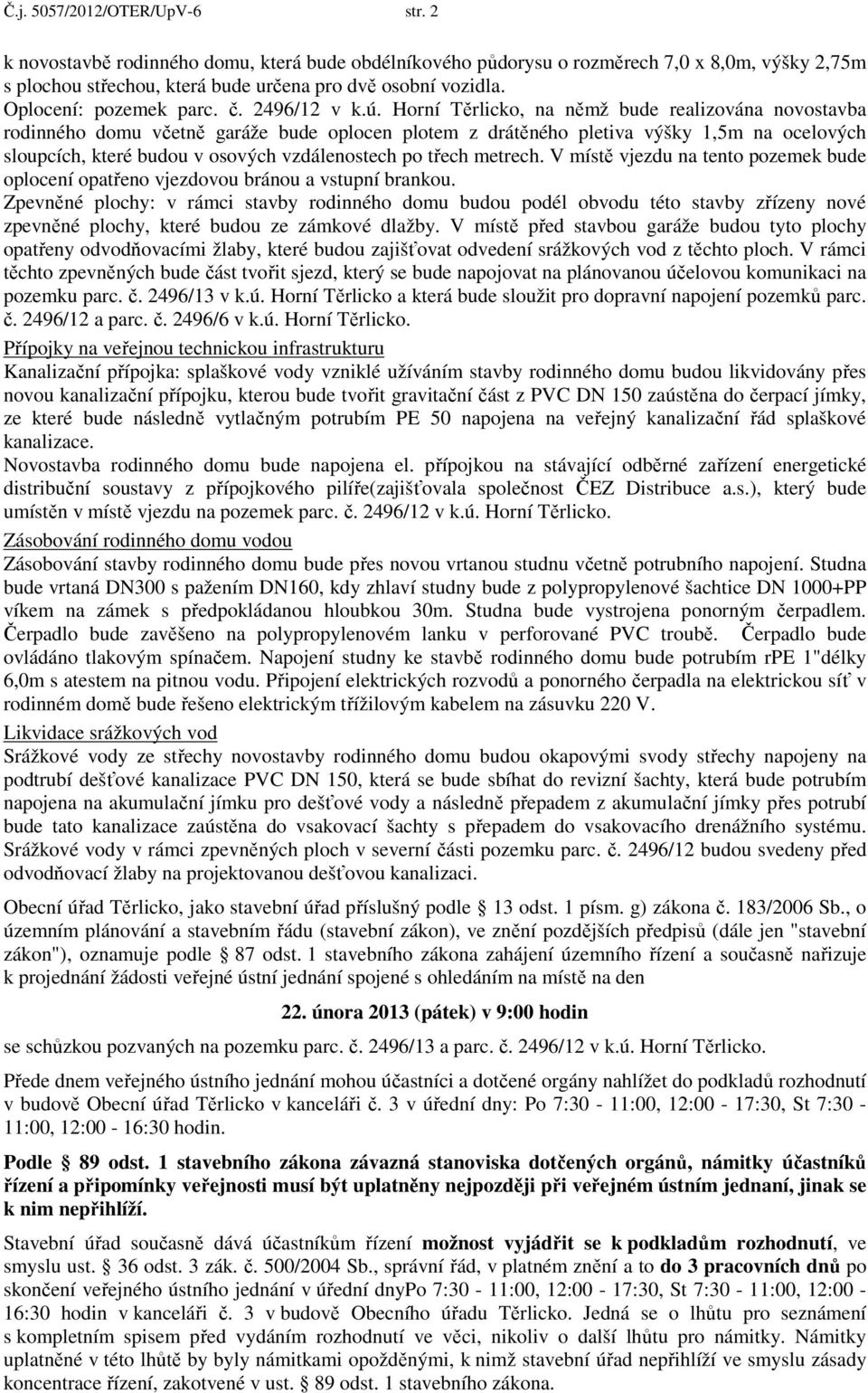 Horní Těrlicko, na němž bude realizována novostavba rodinného domu včetně garáže bude oplocen plotem z drátěného pletiva výšky 1,5m na ocelových sloupcích, které budou v osových vzdálenostech po