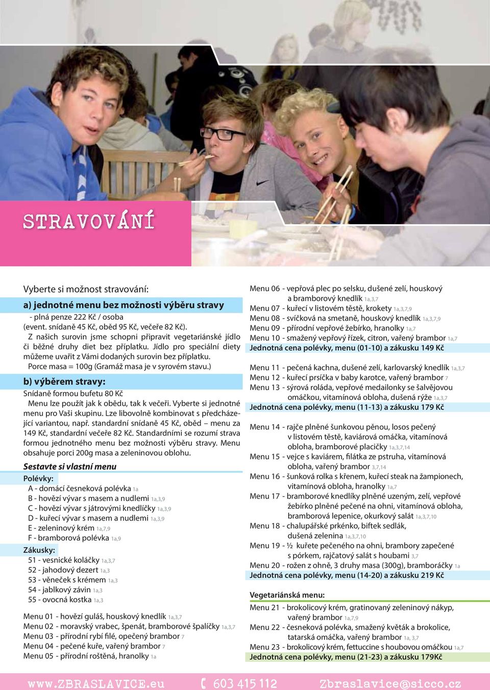 Porce masa = 100g (Gramáž masa je v syrovém stavu.) b) výběrem stravy: Snídaně formou bufetu 80 Kč Menu lze použít jak k obědu, tak k večeři. Vyberte si jednotné menu pro Vaši skupinu.