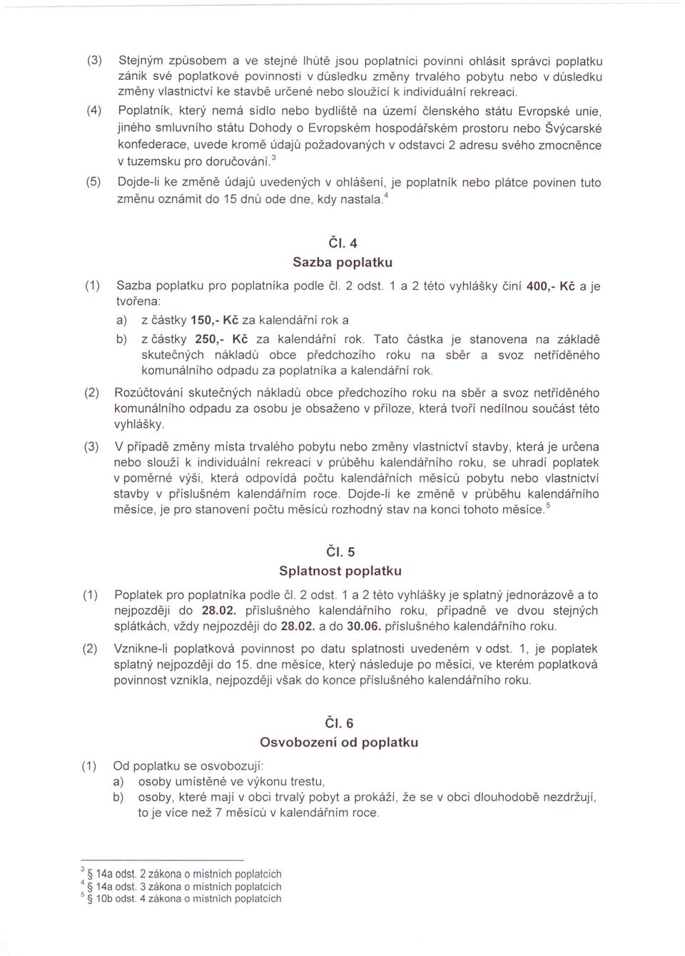 (4) Poplatník, který nemá sídlo nebo bydliště na území členského státu Evropské unie, jiného smluvního státu Dohody o Evropském hospodářském prostoru nebo Švýcarské konfederace, uvede kromě údajů