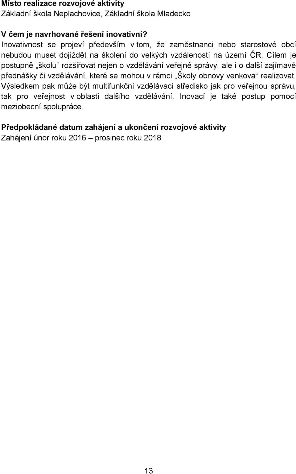 Cílem je postupně školu rozšiřovat nejen o vzdělávání veřejné správy, ale i o další zajímavé přednášky či vzdělávání, které se mohou v rámci Školy obnovy venkova realizovat.