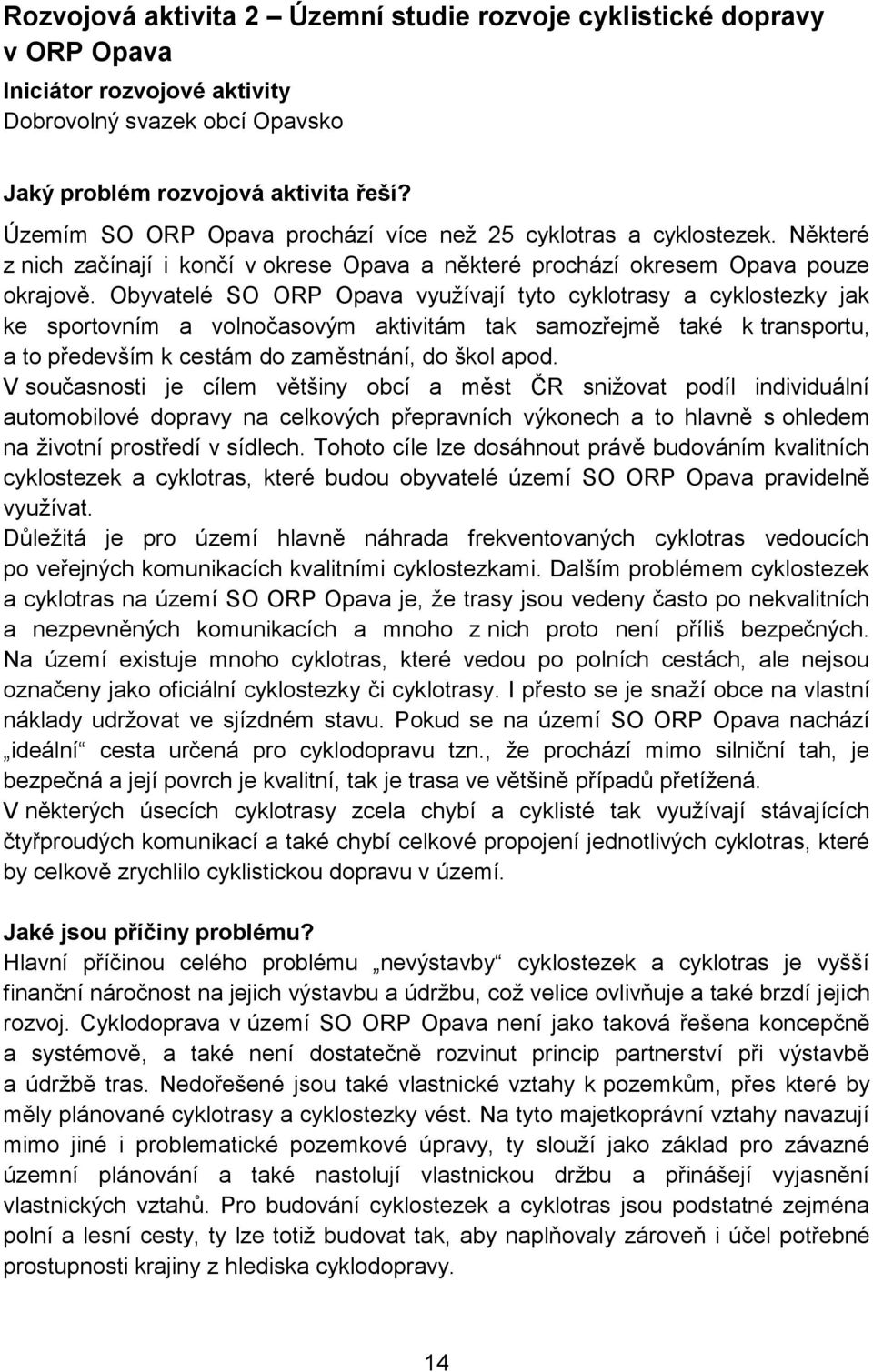 Obyvatelé SO ORP Opava využívají tyto cyklotrasy a cyklostezky jak ke sportovním a volnočasovým aktivitám tak samozřejmě také k transportu, a to především k cestám do zaměstnání, do škol apod.