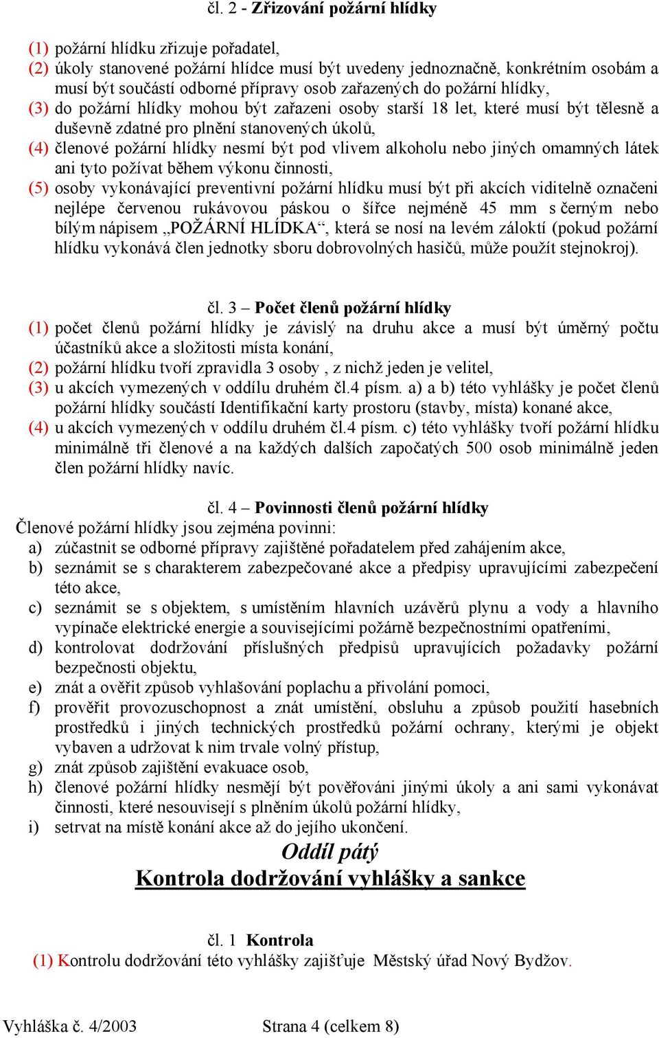 pod vlivem alkoholu nebo jiných omamných látek ani tyto požívat během výkonu činnosti, (5) osoby vykonávající preventivní požární hlídku musí být při akcích viditelně označeni nejlépe červenou