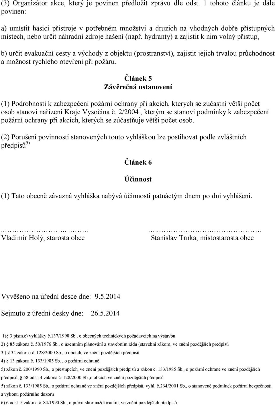 hydranty) a zajistit k nim volný přístup, b) určit evakuační cesty a východy z objektu (prostranství), zajistit jejich trvalou průchodnost a možnost rychlého otevření při požáru.