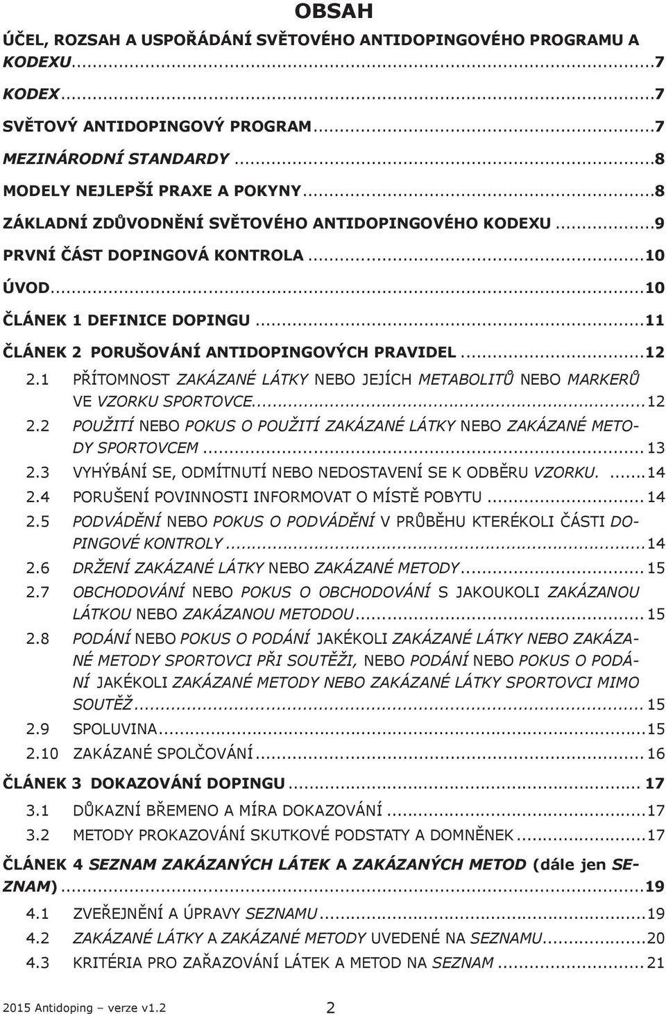 1 PŘÍTOMNOST ZAKÁZANÉ LÁTKY NEBO JEJÍCH METABOLITŮ NEBO MARKERŮ VE VZORKU SPORTOVCE...12 2.2 POUŽITÍ NEBO POKUS O POUŽITÍ ZAKÁZANÉ LÁTKY NEBO ZAKÁZANÉ METO- DY SPORTOVCEM... 13 2.