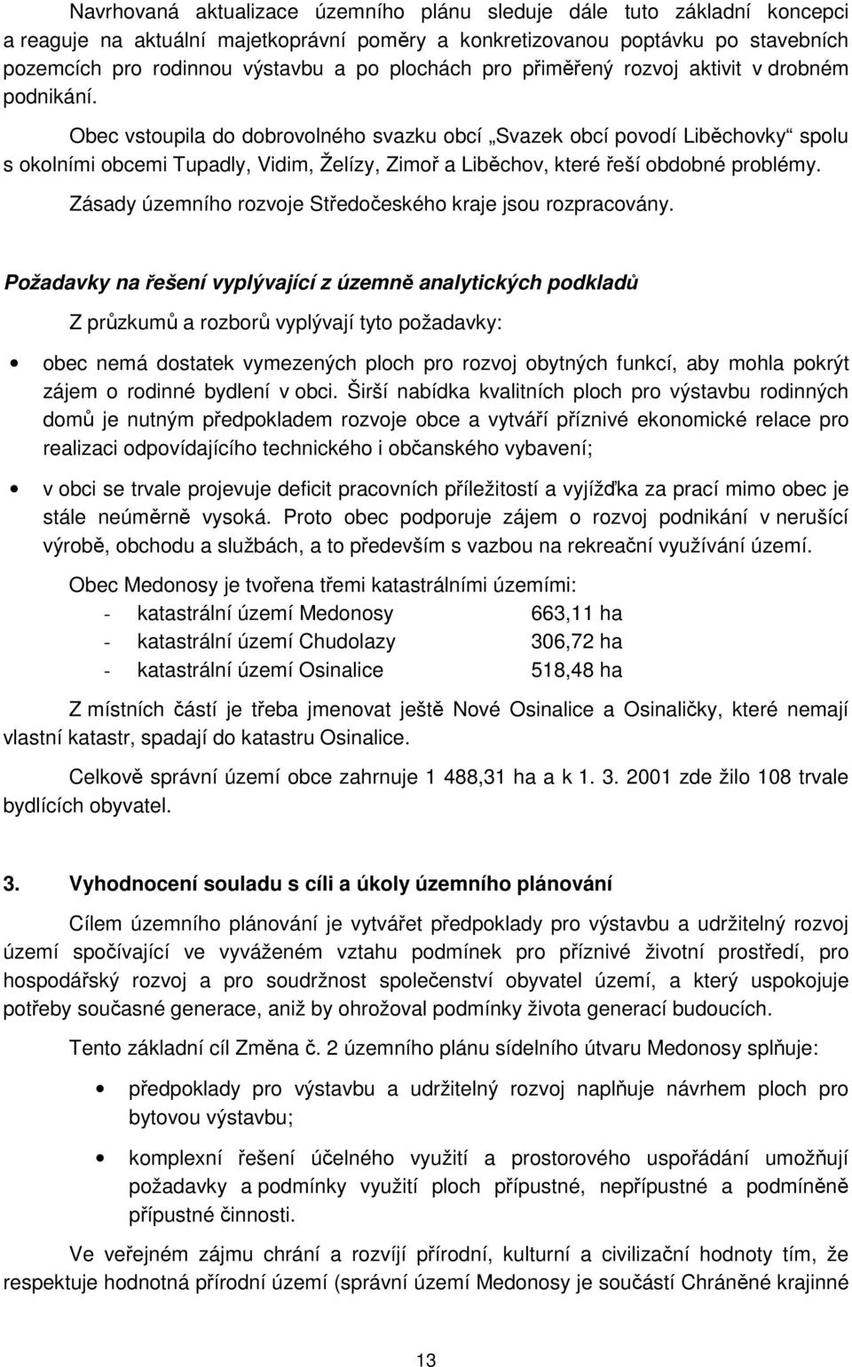 Obec vstoupila do dobrovolného svazku obcí Svazek obcí povodí Liběchovky spolu s okolními obcemi Tupadly, Vidim, Želízy, Zimoř a Liběchov, které řeší obdobné problémy.