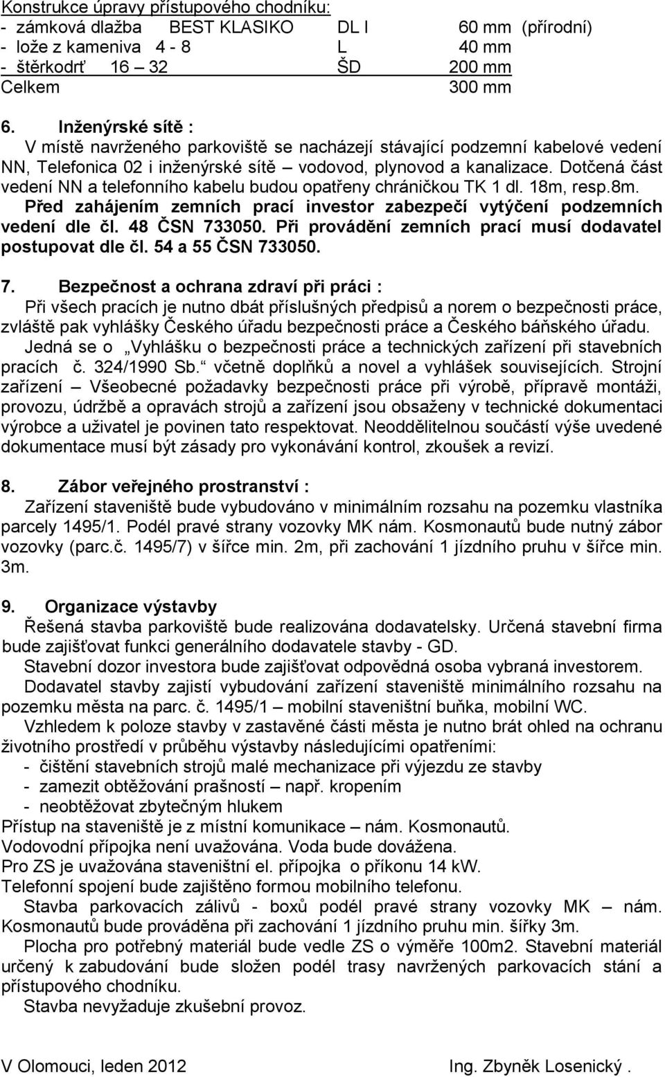 Dotčená část vedení NN a telefonního kabelu budou opatřeny chráničkou TK 1 dl. 18m, resp.8m. Před zahájením zemních prací investor zabezpečí vytýčení podzemních vedení dle čl. 48 ČSN 733050.