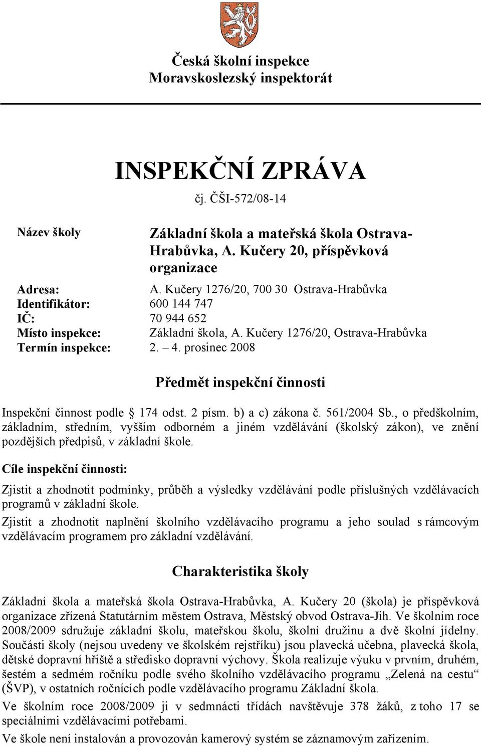 prosinec 2008 Předmět inspekční činnosti Inspekční činnost podle 174 odst. 2 písm. b) a c) zákona č. 561/2004 Sb.