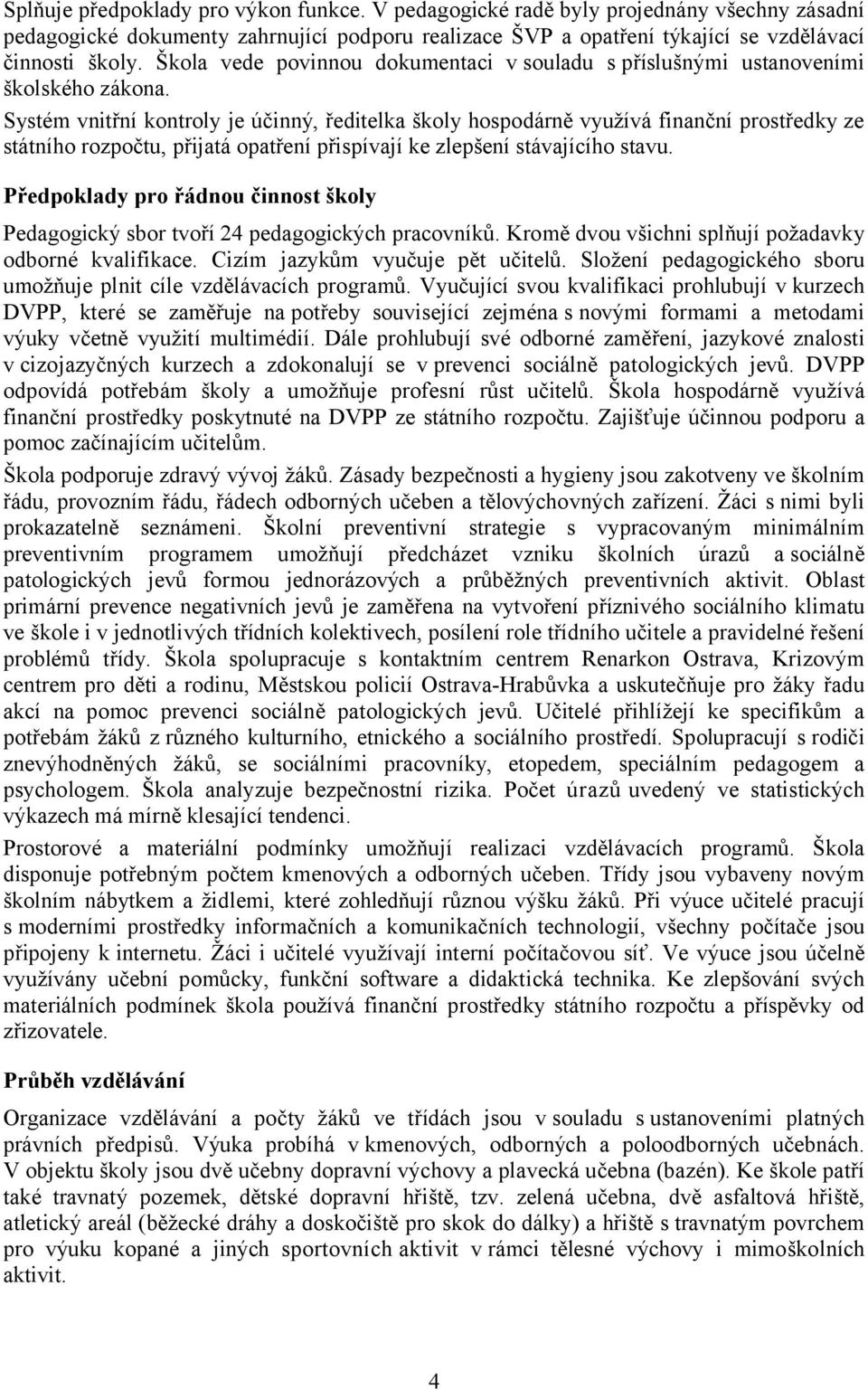 Systém vnitřní kontroly je účinný, ředitelka školy hospodárně využívá finanční prostředky ze státního rozpočtu, přijatá opatření přispívají ke zlepšení stávajícího stavu.