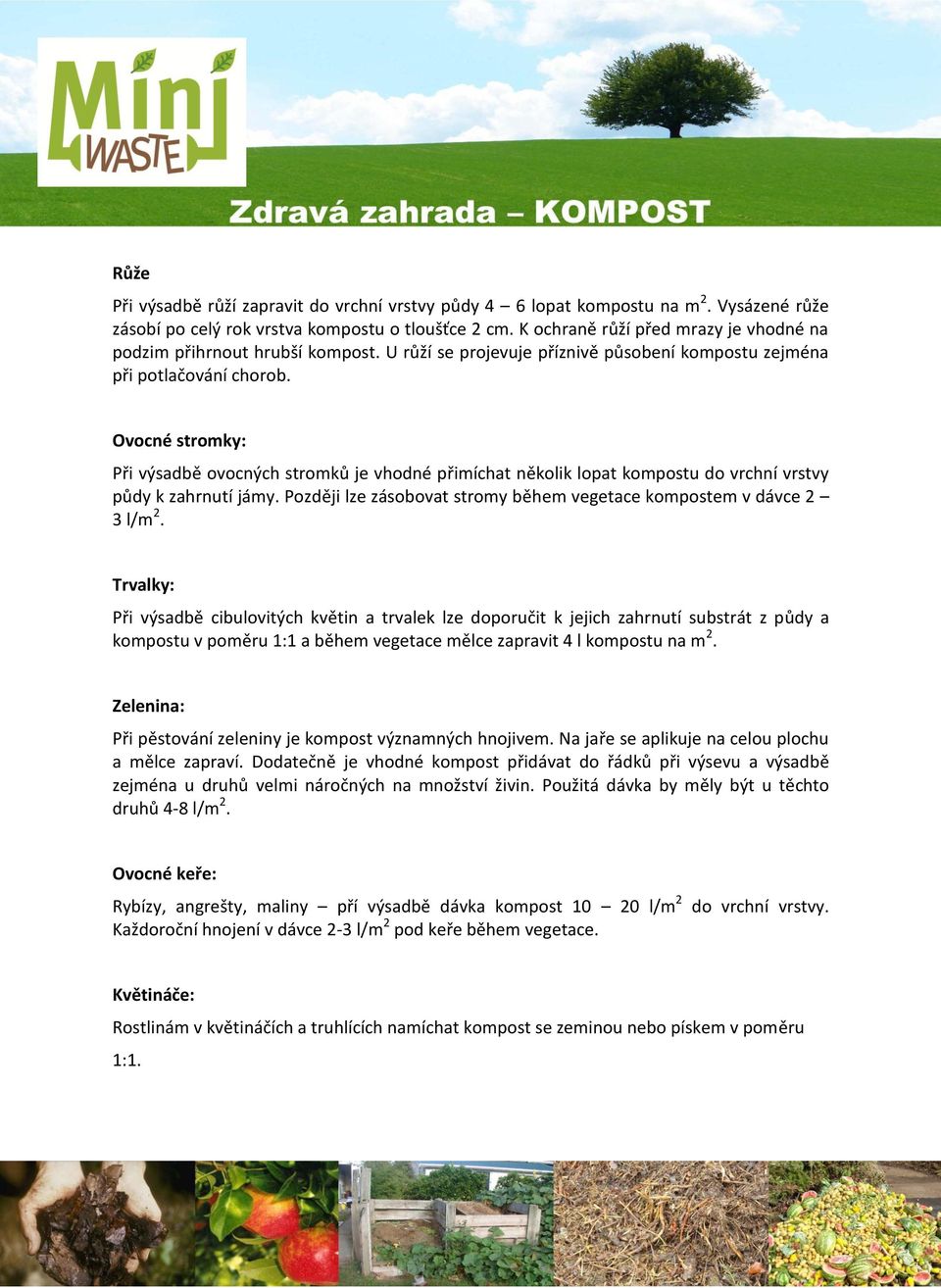 Ovocné stromky: Při výsadbě ovocných stromků je vhodné přimíchat několik lopat kompostu do vrchní vrstvy půdy k zahrnutí jámy. Později lze zásobovat stromy během vegetace kompostem v dávce 2 3 l/m 2.