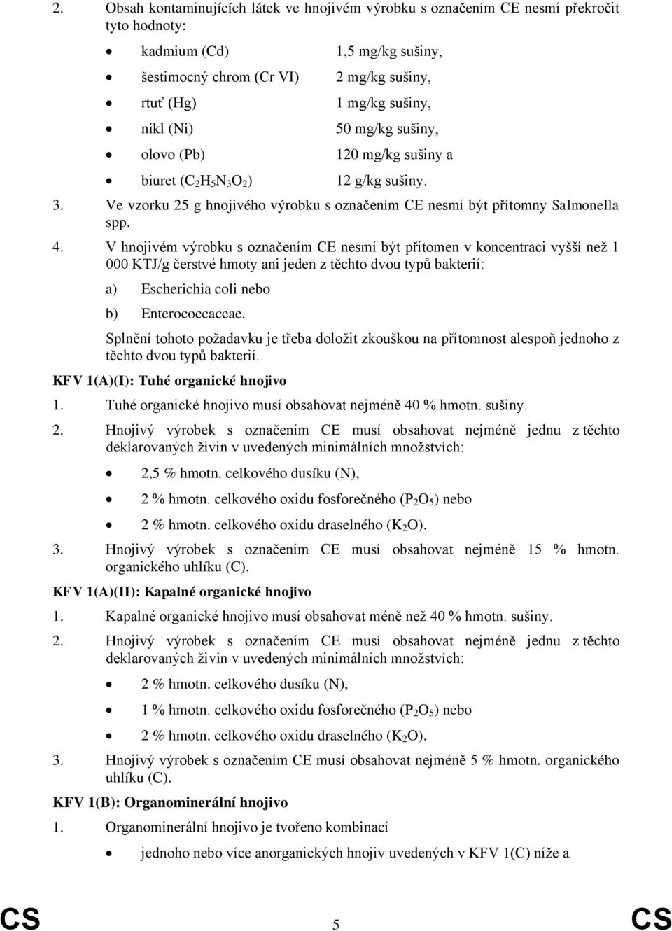 V hnojivém výrobku s označením CE nesmí být přítomen v koncentraci vyšší než 1 000 KTJ/g čerstvé hmoty ani jeden z těchto dvou typů bakterií: a) Escherichia coli nebo b) Enterococcaceae.