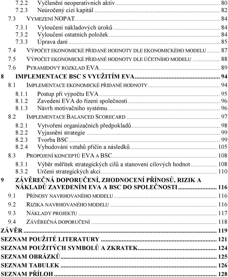 .. 89 8 IMPLEMENTACE BSC S VYUŽITÍM EVA... 94 8.1 IMPLEMENTACE EKONOMICKÉ PŘIDANÉ HODNOTY... 94 8.1.1 Postup při výpočtu EVA... 95 8.1.2 Zavedení EVA do řízení společnosti... 96 8.1.3 Návrh motivačního systému.