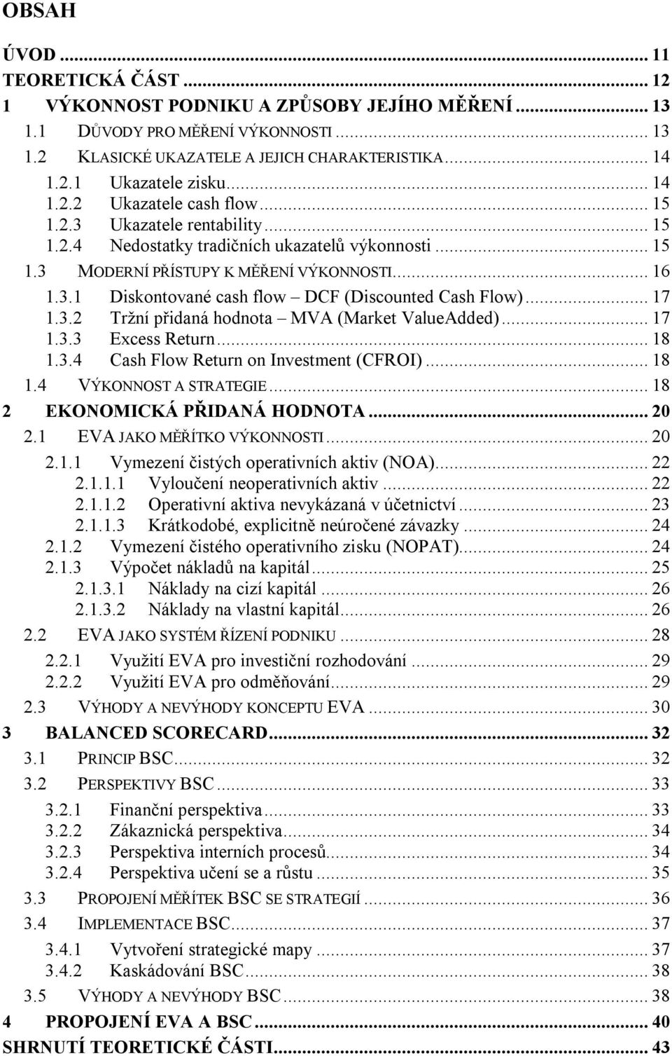 .. 17 1.3.2 Tržní přidaná hodnota MVA (Market ValueAdded)... 17 1.3.3 Excess Return... 18 1.3.4 Cash Flow Return on Investment (CFROI)... 18 1.4 VÝKONNOST A STRATEGIE... 18 2 EKONOMICKÁ PŘIDANÁ HODNOTA.