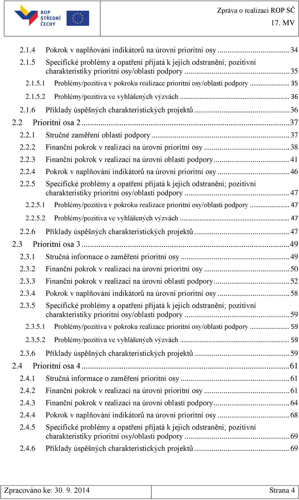 .. 38 2.2.3 Finanční pokrok v realizaci na úrovni oblastí podpory... 41 2.2.4 Pokrok v naplňování indikátorů na úrovni prioritní osy... 46 2.2.5 Specifické problémy a opatření přijatá k jejich odstranění; pozitivní charakteristiky prioritní osy/oblasti podpory.