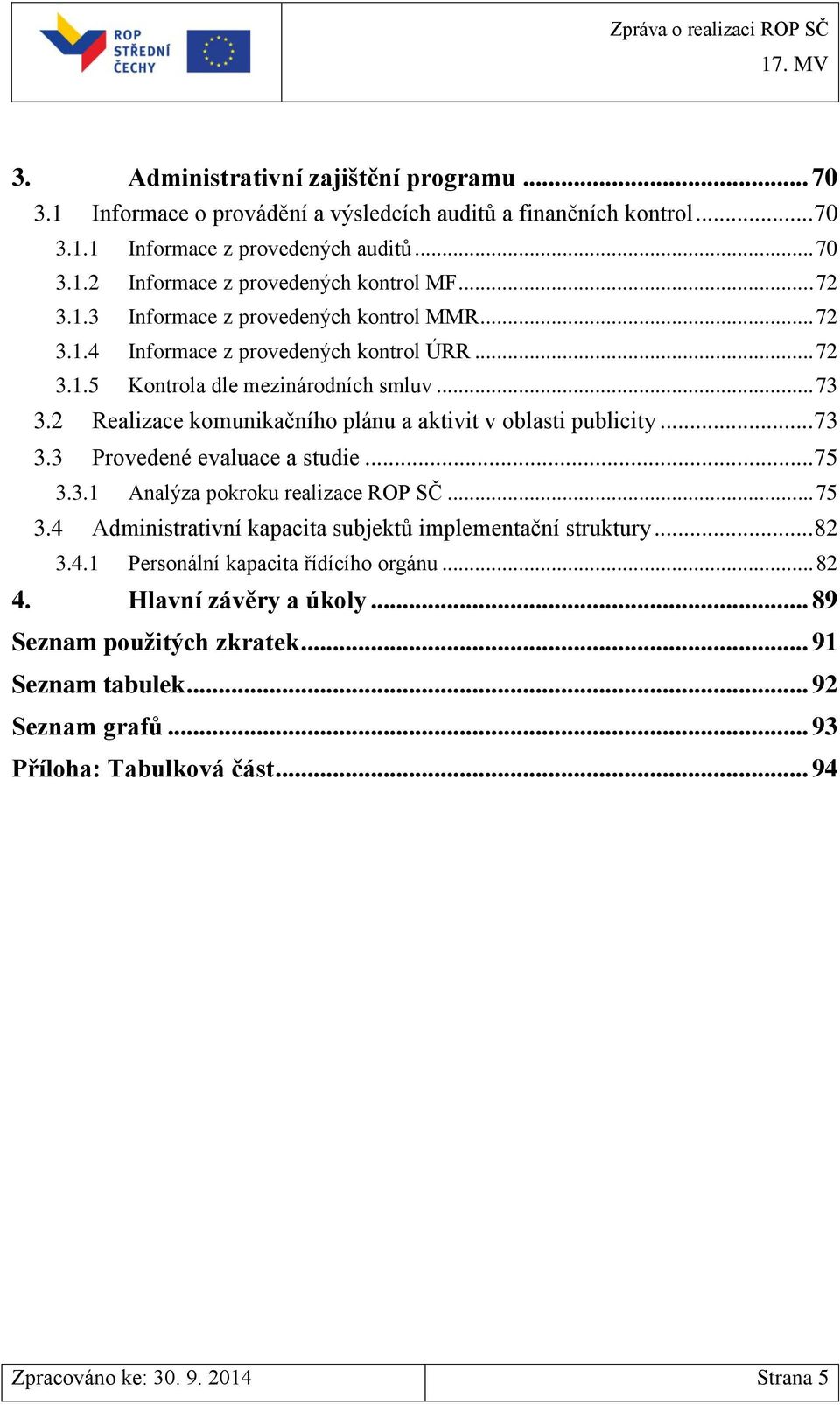 2 Realizace komunikačního plánu a aktivit v oblasti publicity... 73 3.3 Provedené evaluace a studie... 75 3.3.1 Analýza pokroku realizace ROP SČ... 75 3.4 Administrativní kapacita subjektů implementační struktury.