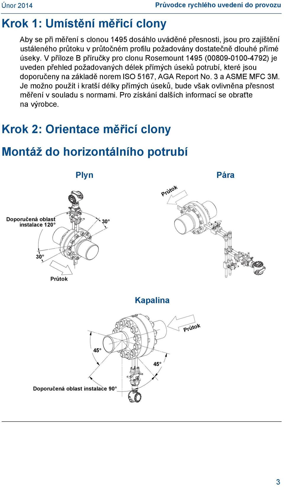 V příloze B příručky pro clonu Rosemount 1495 (00809-0100-4792) je uveden přehled požadovaných délek přímých úseků potrubí, které jsou doporučeny na základě norem ISO 5167, AGA Report No.