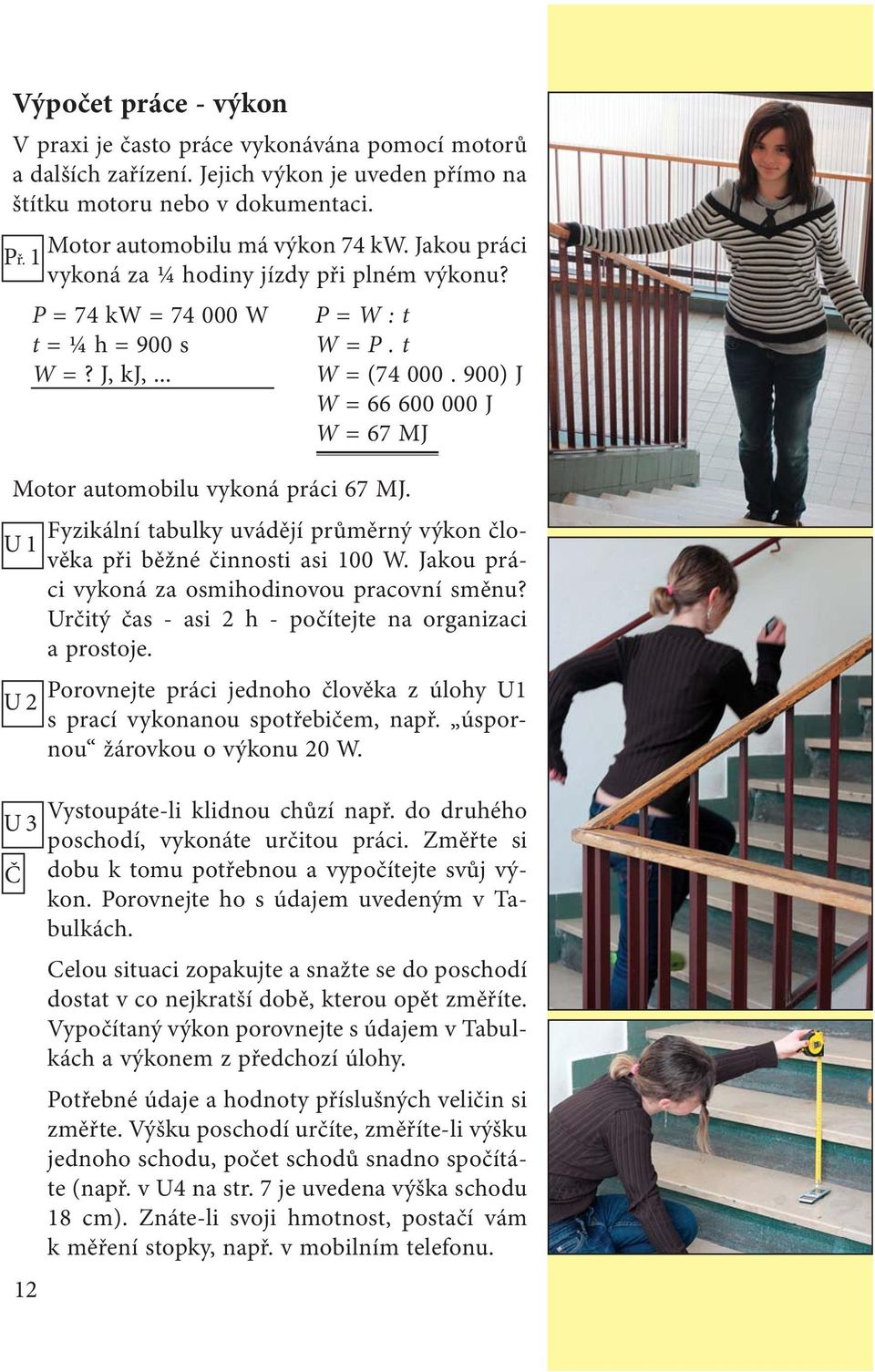 900) J W = 66 600 000 J W = 67 MJ Motor automobilu vykoná práci 67 MJ. Fyzikální tabulky uvádějí průměrný výkon člověka při běžné činnosti asi 100 W.