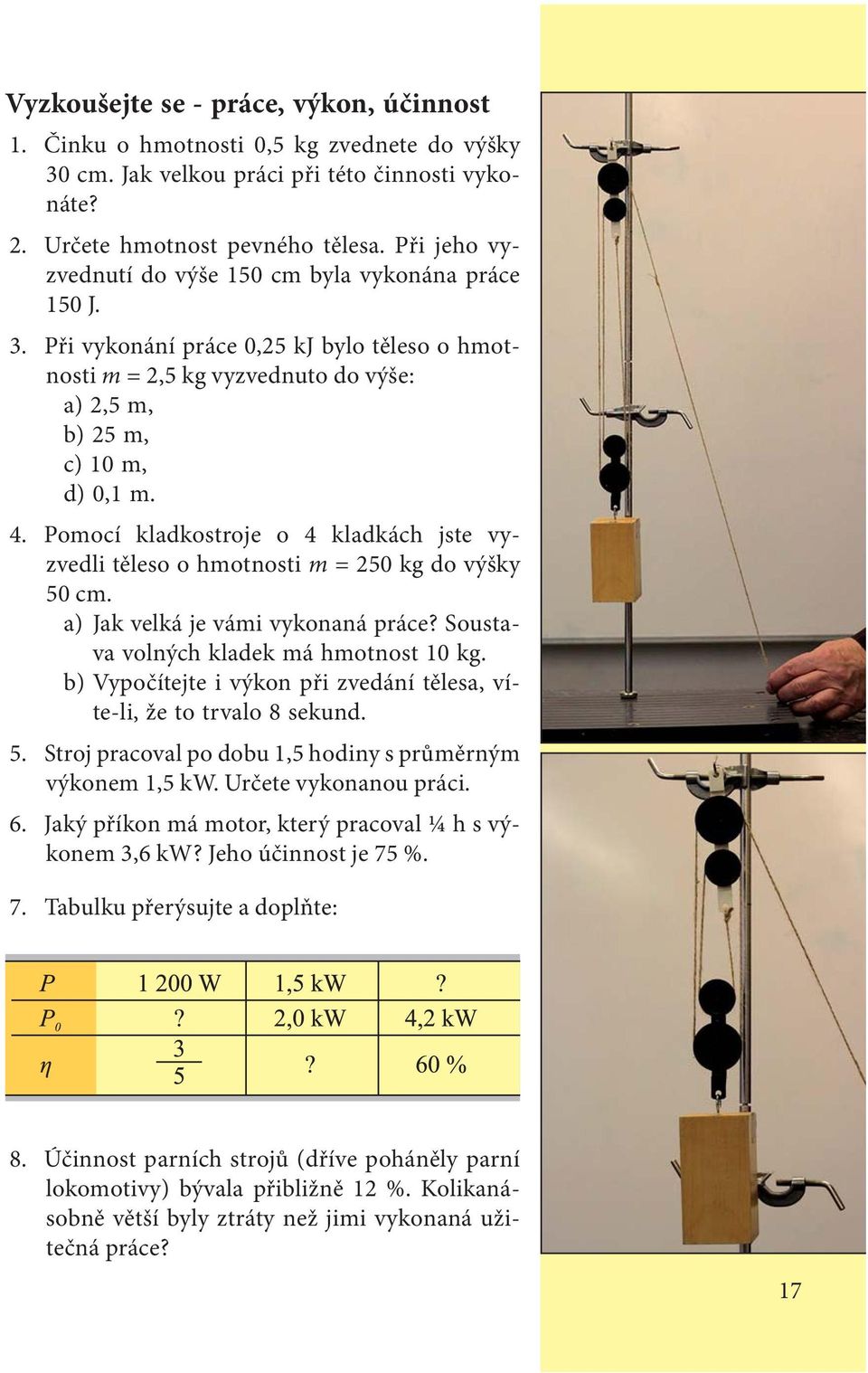 Pomocí kladkostroje o 4 kladkách jste vyzvedli těleso o hmotnosti m = 250 kg do výšky 50 cm. a) Jak velká je vámi vykonaná práce? Soustava volných kladek má hmotnost 10 kg.