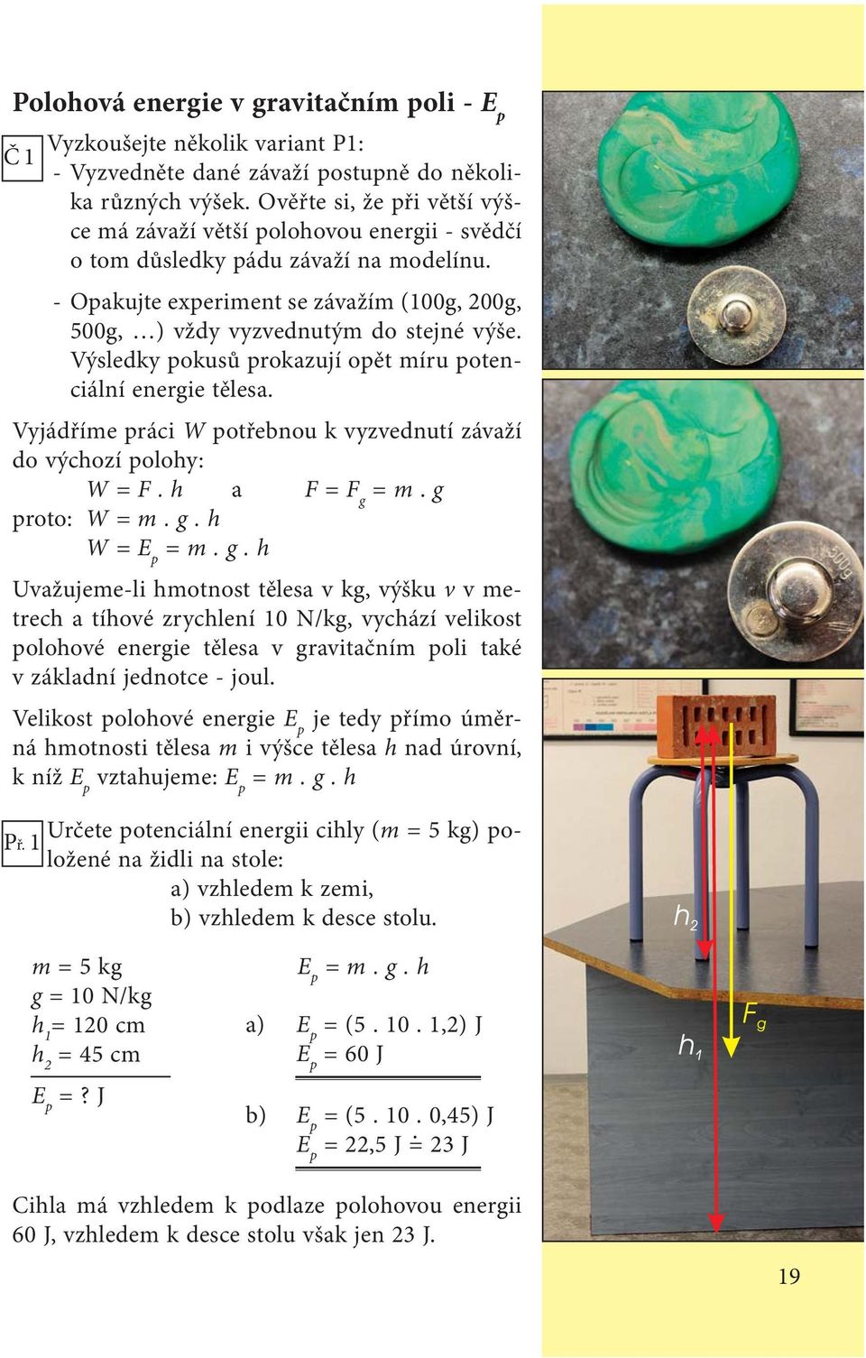 Výsledky pokusů prokazují opět míru potenciální energie tělesa. Vyjádříme práci W potřebnou k vyzvednutí závaží do výchozí polohy: W = F. h a F = F g 