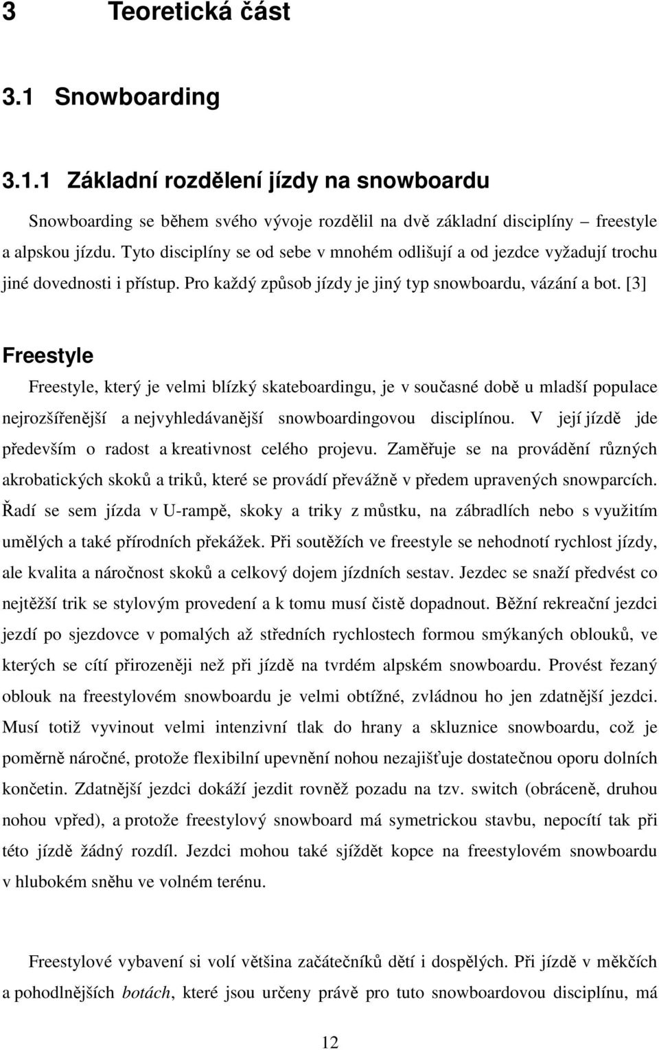 [3] Freestyle Freestyle, který je velmi blízký skateboardingu, je v současné době u mladší populace nejrozšířenější a nejvyhledávanější snowboardingovou disciplínou.