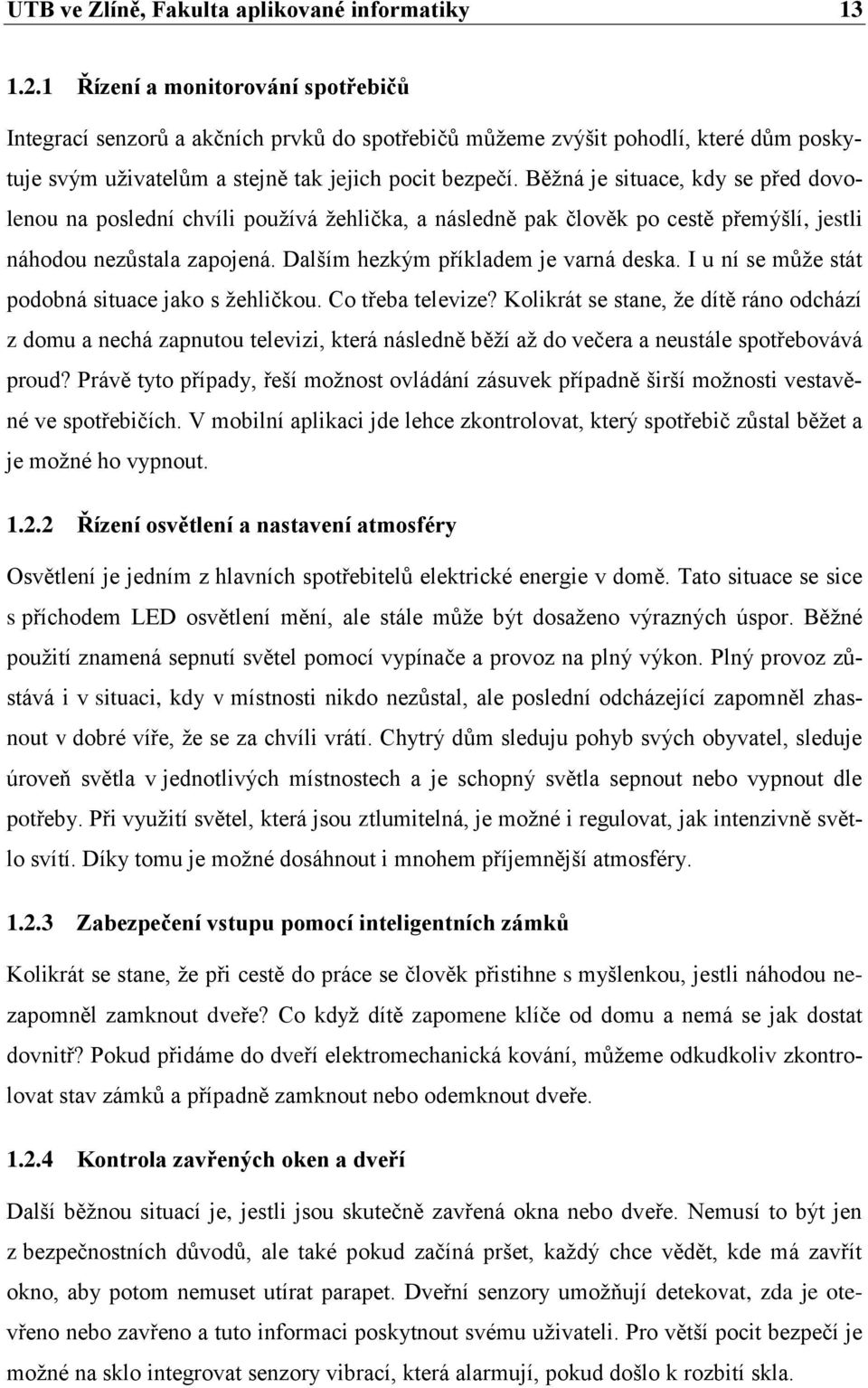 Běžná je situace, kdy se před dovolenou na poslední chvíli používá žehlička, a následně pak člověk po cestě přemýšlí, jestli náhodou nezůstala zapojená. Dalším hezkým příkladem je varná deska.
