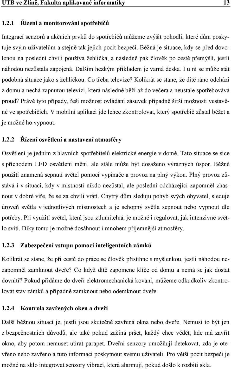 Běžná je situace, kdy se před dovolenou na poslední chvíli používá žehlička, a následně pak člověk po cestě přemýšlí, jestli náhodou nezůstala zapojená. Dalším hezkým příkladem je varná deska.