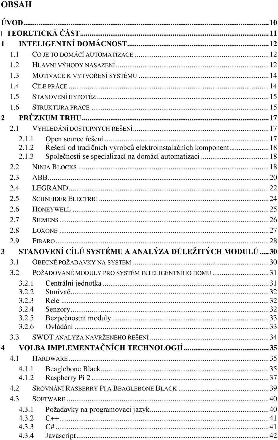 .. 18 2.1.3 Společnosti se specializací na domácí automatizaci... 18 2.2 NINJA BLOCKS... 18 2.3 ABB... 20 2.4 LEGRAND... 22 2.5 SCHNEIDER ELECTRIC... 24 2.6 HONEYWELL... 25 2.7 SIEMENS... 26 2.