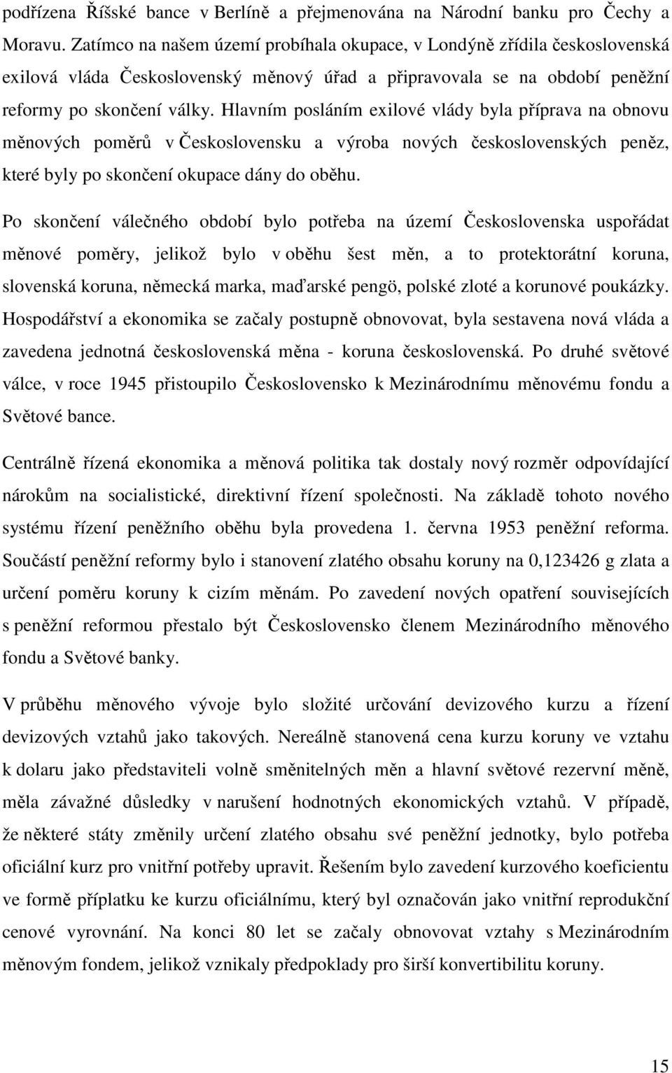 Hlavním posláním exilové vlády byla příprava na obnovu měnových poměrů v Československu a výroba nových československých peněz, které byly po skončení okupace dány do oběhu.