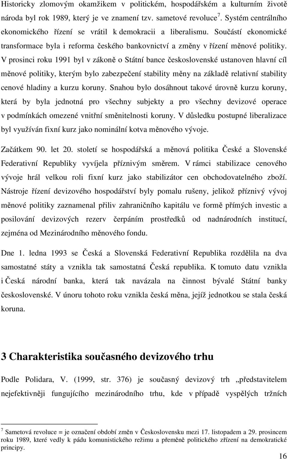 V prosinci roku 1991 byl v zákoně o Státní bance československé ustanoven hlavní cíl měnové politiky, kterým bylo zabezpečení stability měny na základě relativní stability cenové hladiny a kurzu