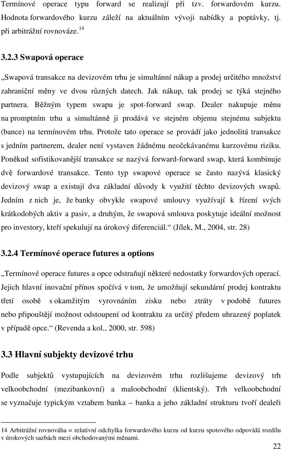 Běžným typem swapu je spot-forward swap. Dealer nakupuje měnu na promptním trhu a simultánně ji prodává ve stejném objemu stejnému subjektu (bance) na termínovém trhu.