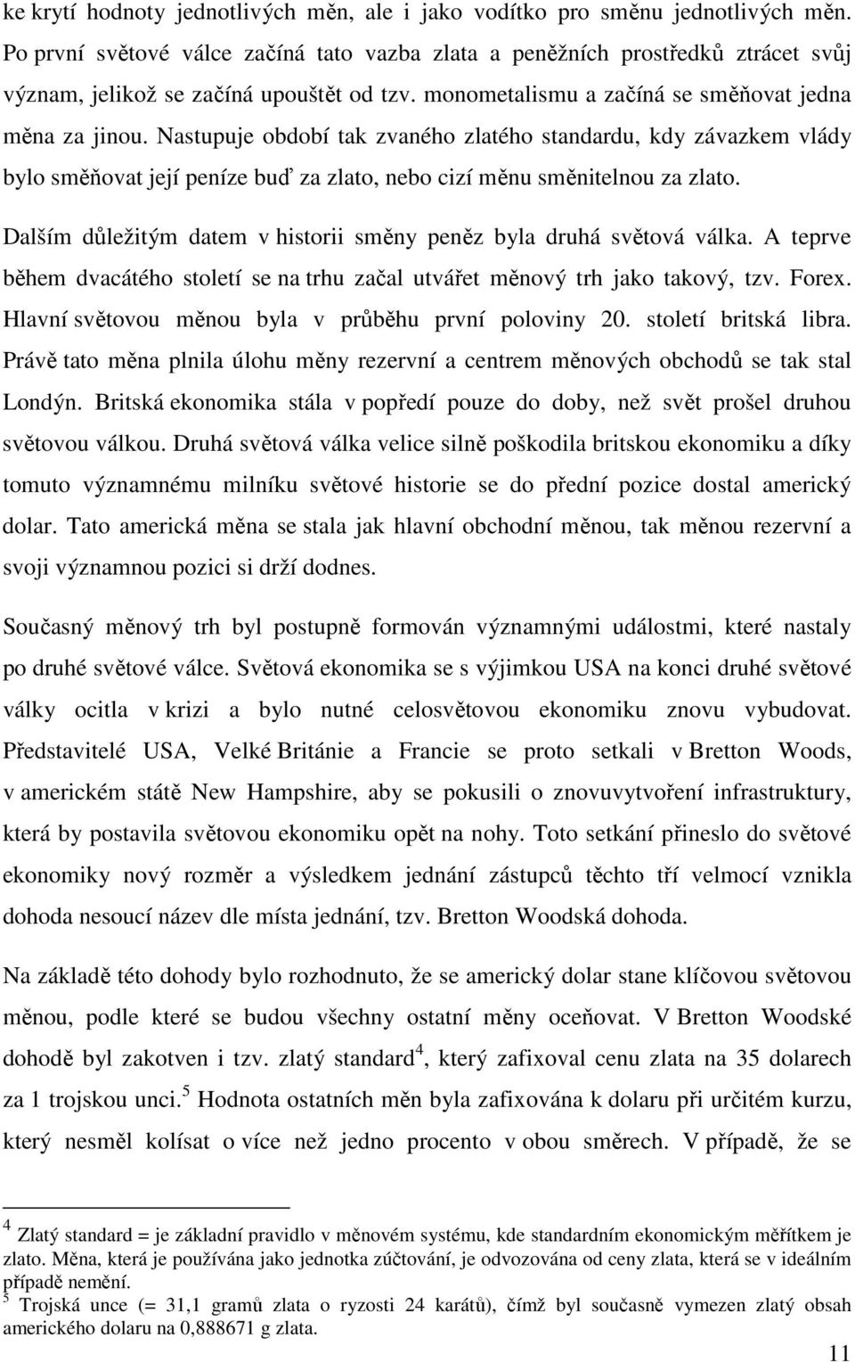 Nastupuje období tak zvaného zlatého standardu, kdy závazkem vlády bylo směňovat její peníze buď za zlato, nebo cizí měnu směnitelnou za zlato.