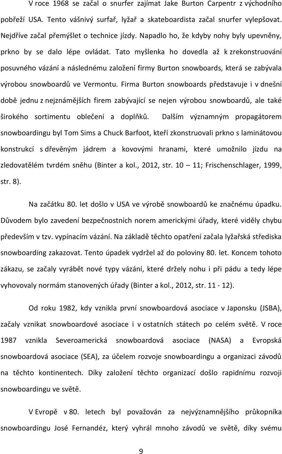 Tato myšlenka ho dovedla až k zrekonstruování posuvného vázání a následnému založení firmy Burton snowboards, která se zabývala výrobou snowboardů ve Vermontu.