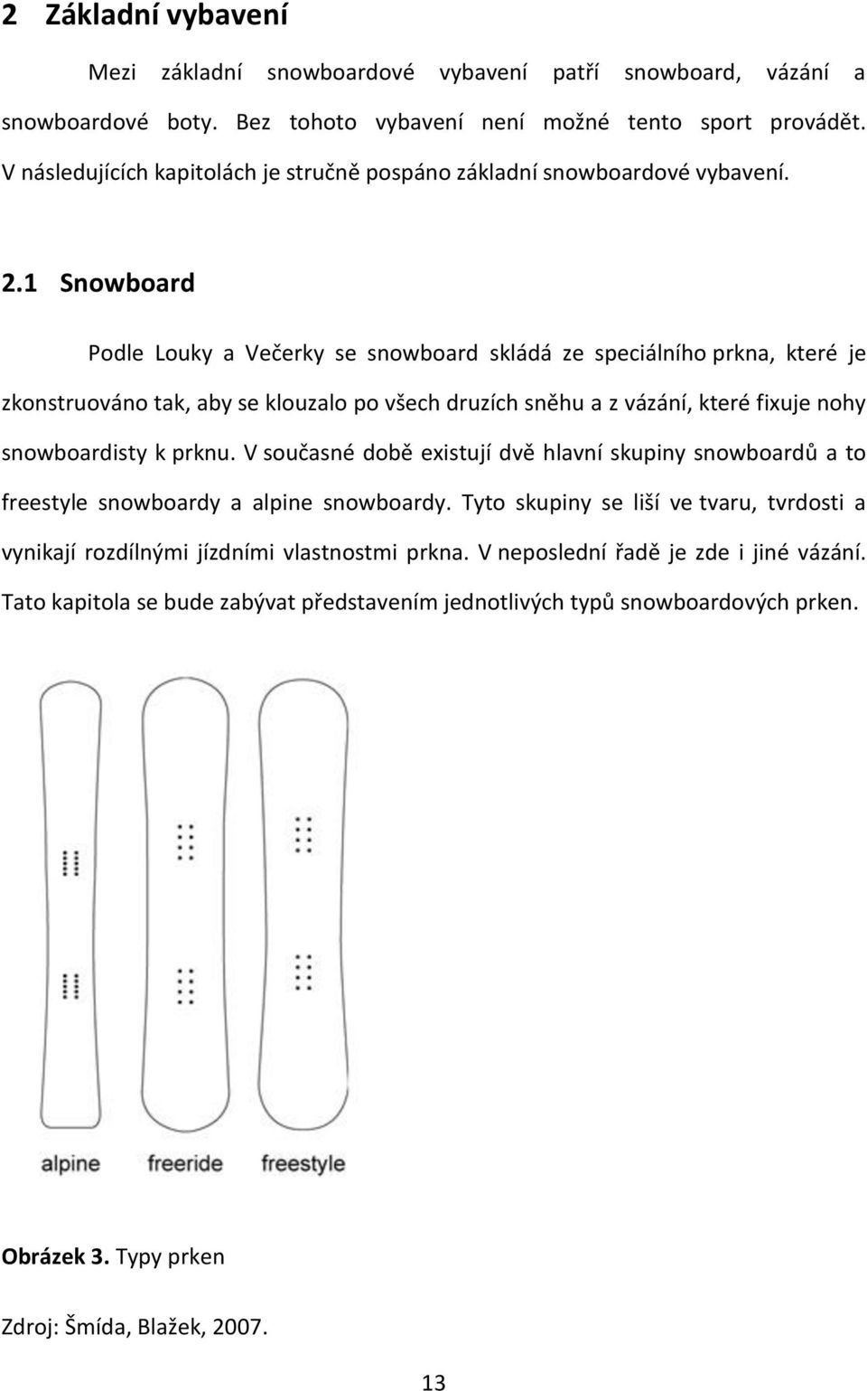 1 Snowboard Podle Louky a Večerky se snowboard skládá ze speciálního prkna, které je zkonstruováno tak, aby se klouzalo po všech druzích sněhu a z vázání, které fixuje nohy snowboardisty k prknu.