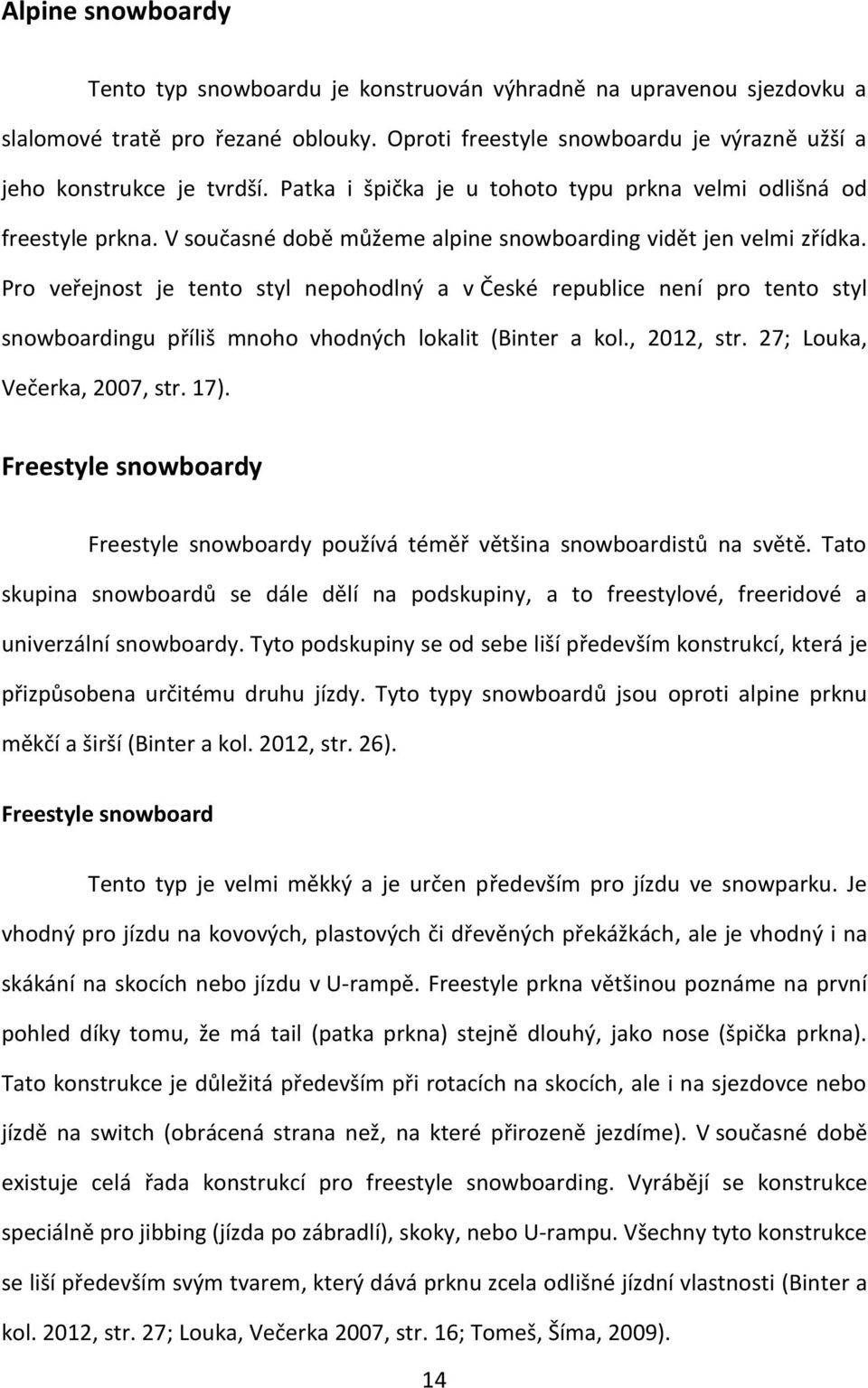 Pro veřejnost je tento styl nepohodlný a v České republice není pro tento styl snowboardingu příliš mnoho vhodných lokalit (Binter a kol., 2012, str. 27; Louka, Večerka, 2007, str. 17).