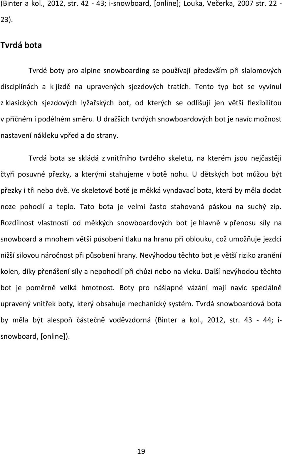 Tento typ bot se vyvinul z klasických sjezdových lyžařských bot, od kterých se odlišují jen větší flexibilitou v příčném i podélném směru.