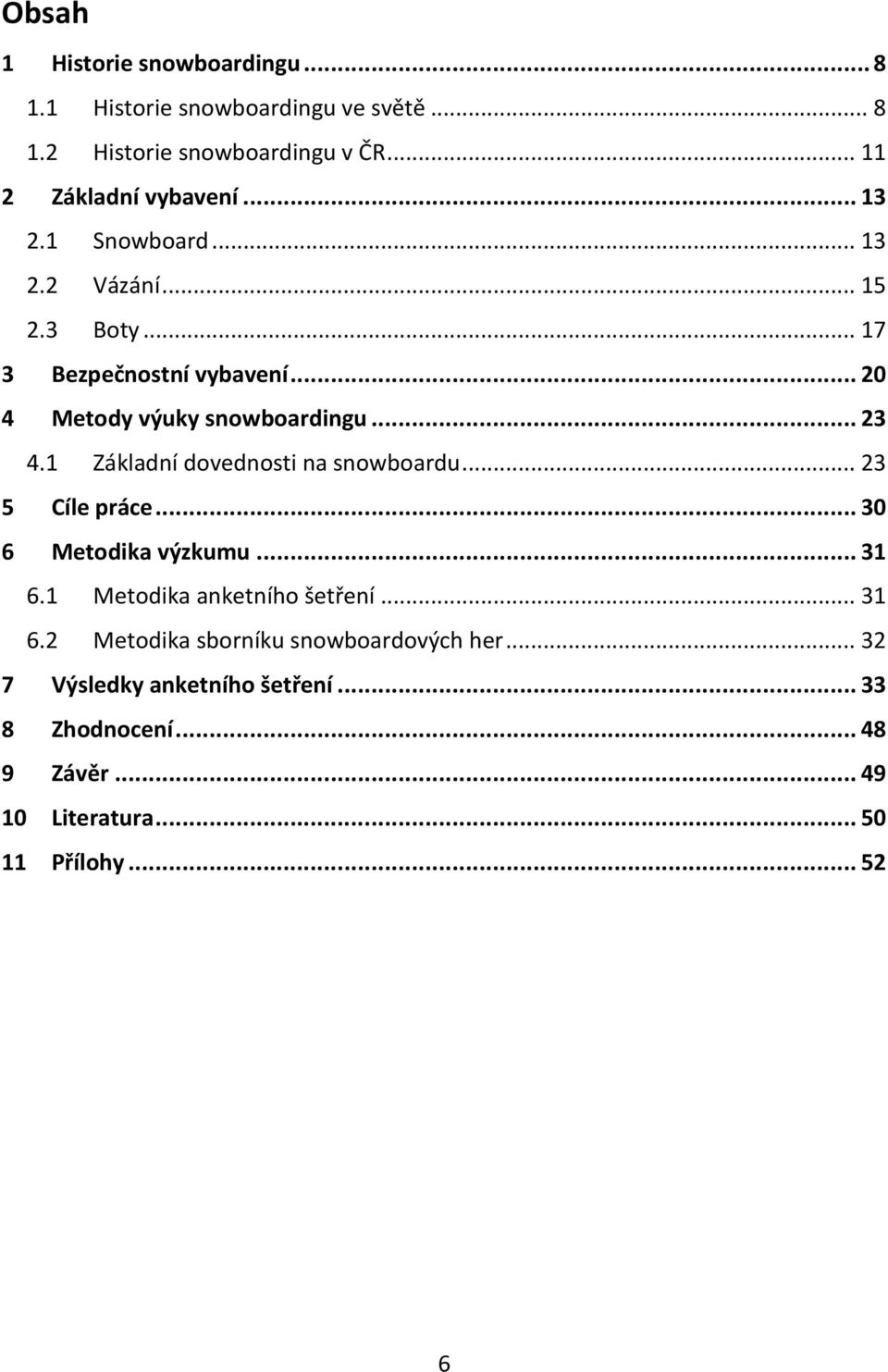 1 Základní dovednosti na snowboardu... 23 5 Cíle práce... 30 6 Metodika výzkumu... 31 6.1 Metodika anketního šetření... 31 6.2 Metodika sborníku snowboardových her.