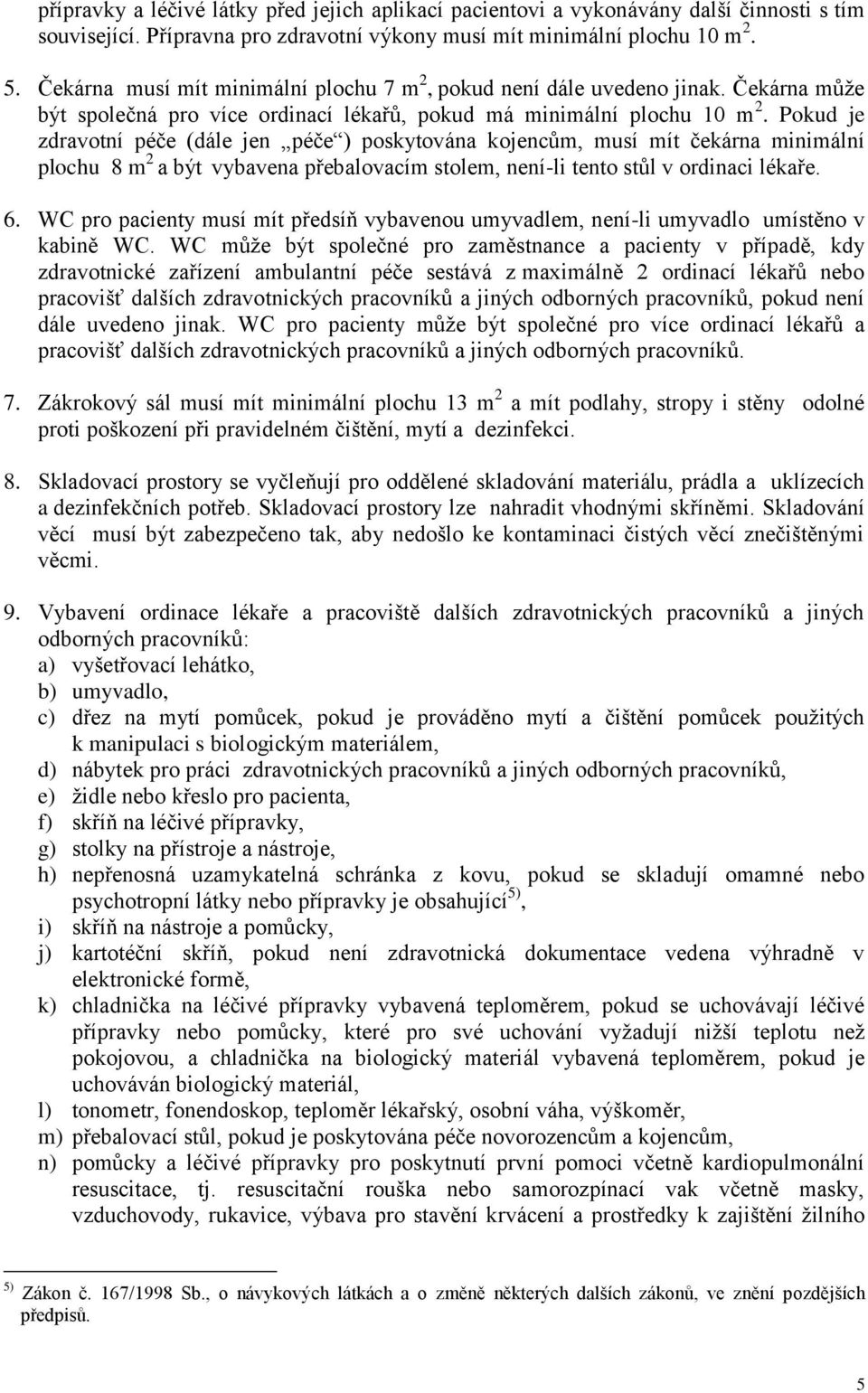 Pokud je zdravotní péče (dále jen péče ) poskytována kojencům, musí mít čekárna minimální plochu 8 m 2 a být vybavena přebalovacím stolem, není-li tento stůl v ordinaci lékaře. 6.