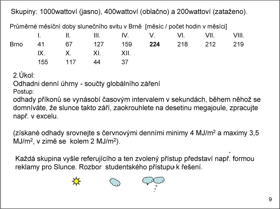 Úkol: Odhadni denní úhrny - součty globálního záření Postup: odhady příkonů se vynásobí časovým intervalem v sekundách, během něhož se domníváte, že slunce takto září, zaokrouhlete na