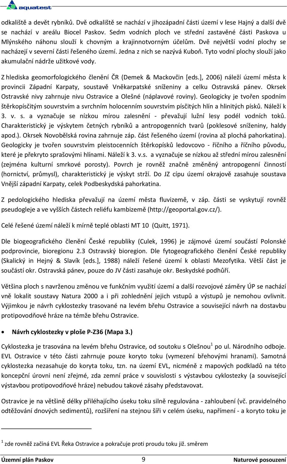 Jedna z nich se nazývá Kuboň. Tyto vodní plochy slouží jako akumulační nádrže užitkové vody. Z hlediska geomorfologického členění ČR (Demek & Mackovčin [eds.