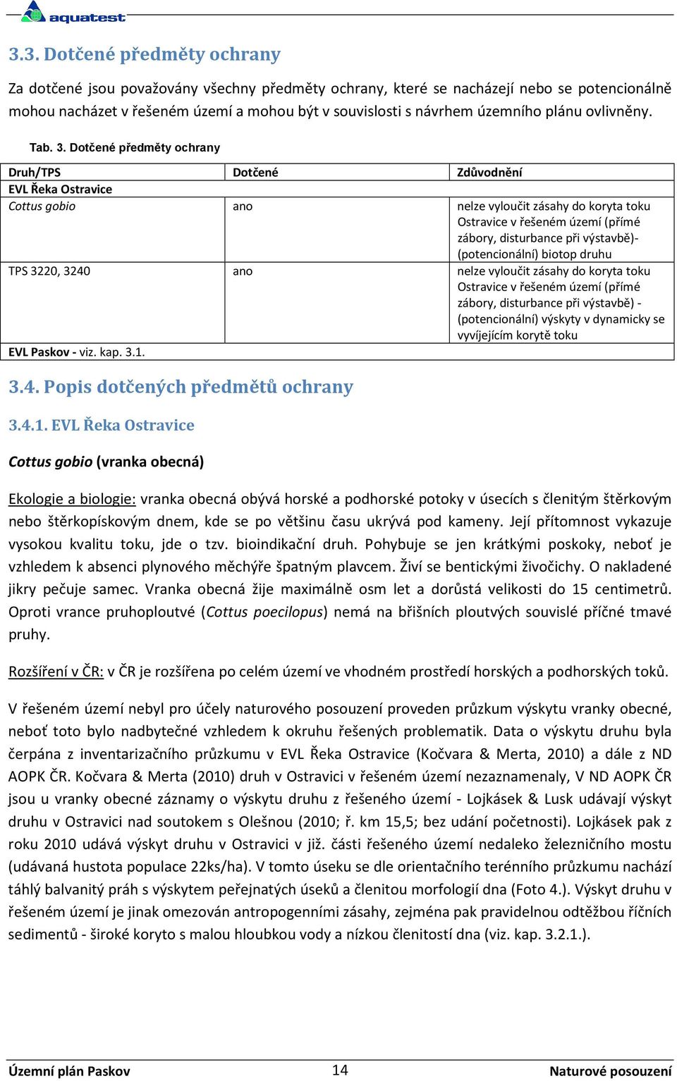 Dotčené předměty ochrany Druh/TPS Dotčené Zdůvodnění EVL Řeka Ostravice Cottus gobio ano nelze vyloučit zásahy do koryta toku Ostravice v řešeném území (přímé zábory, disturbance při výstavbě)-