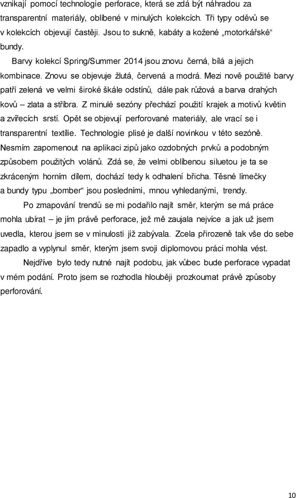 Mezi nově použité barvy patří zelená ve velmi široké škále odstínů, dále pak růžová a barva drahých kovů zlata a stříbra. Z minulé sezóny přechází použití krajek a motivů květin a zvířecích srstí.