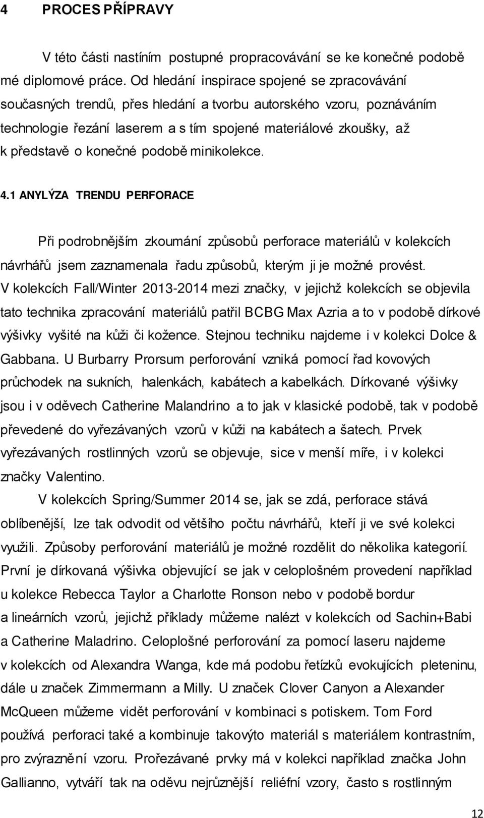 konečné podobě minikolekce. 4.1 ANYLÝZA TRENDU PERFORACE Při podrobnějším zkoumání způsobů perforace materiálů v kolekcích návrhářů jsem zaznamenala řadu způsobů, kterým ji je možné provést.