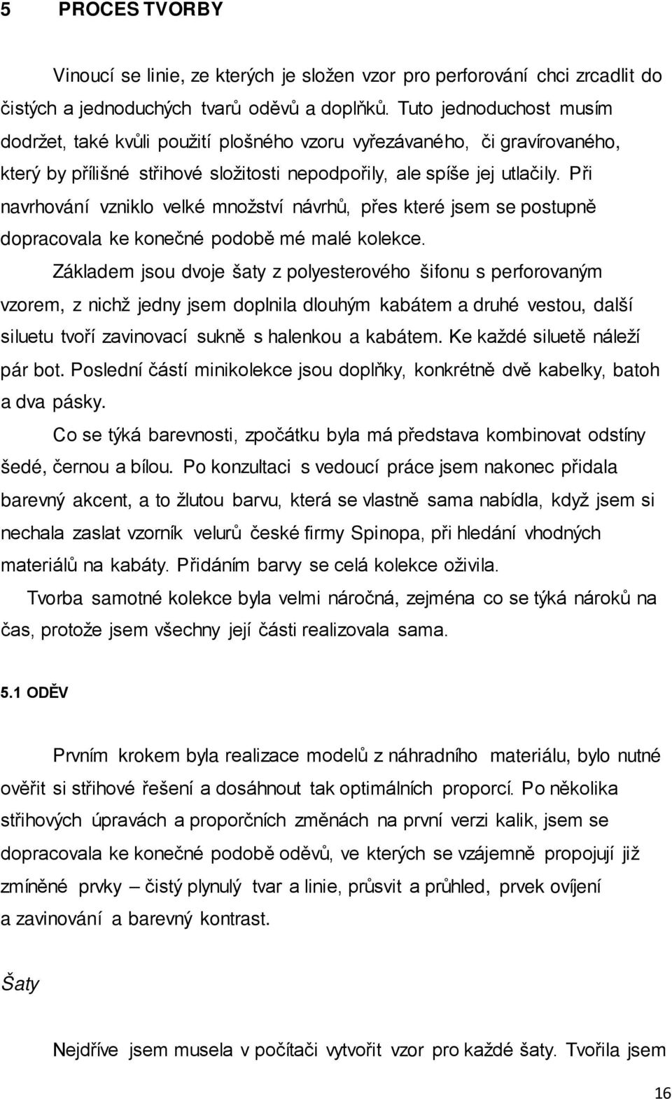 Při navrhování vzniklo velké množství návrhů, přes které jsem se postupně dopracovala ke konečné podobě mé malé kolekce.